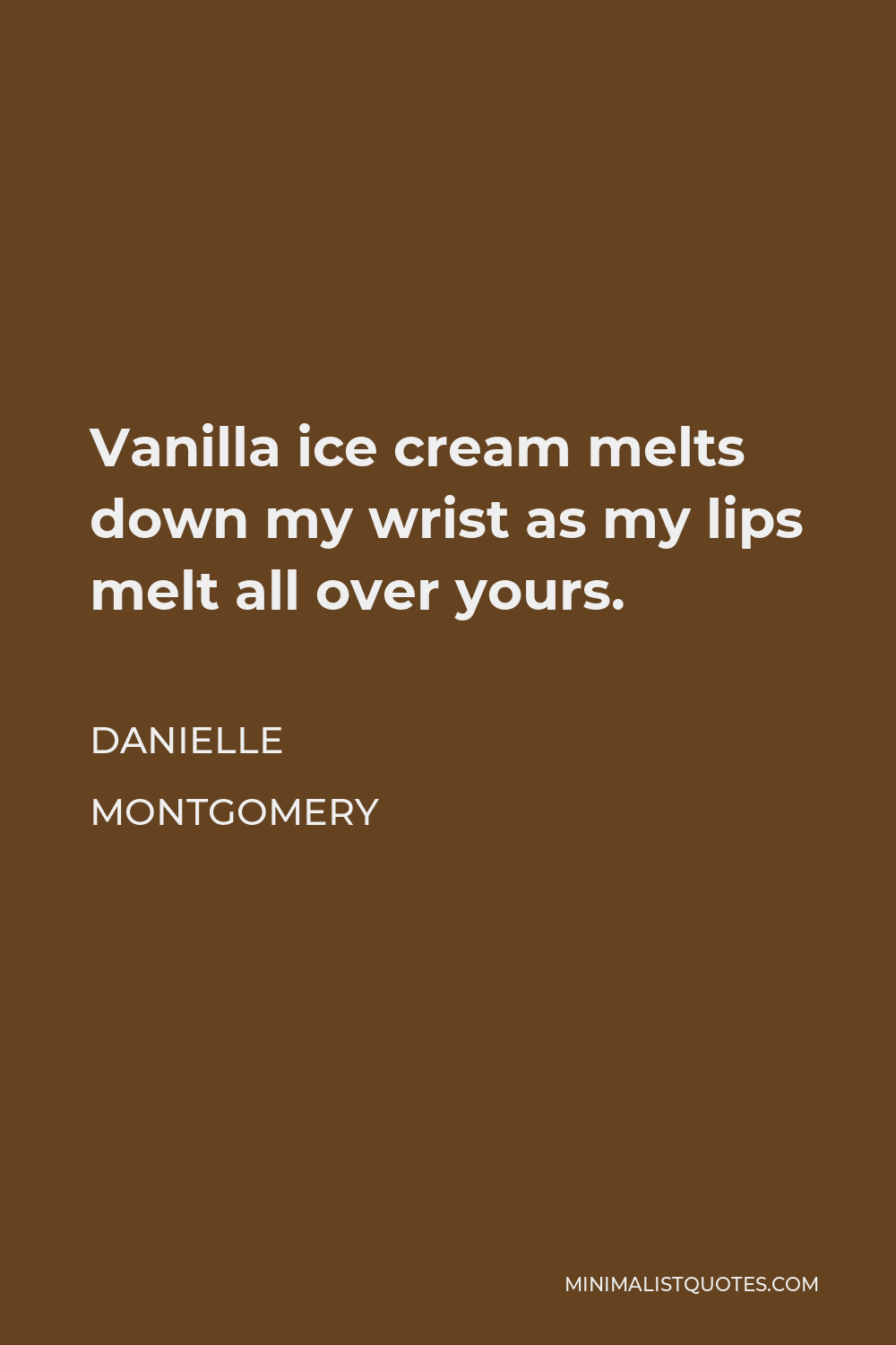 Danielle Montgomery Quote - Vanilla ice cream melts down my wrist as my lips melt all over yours.