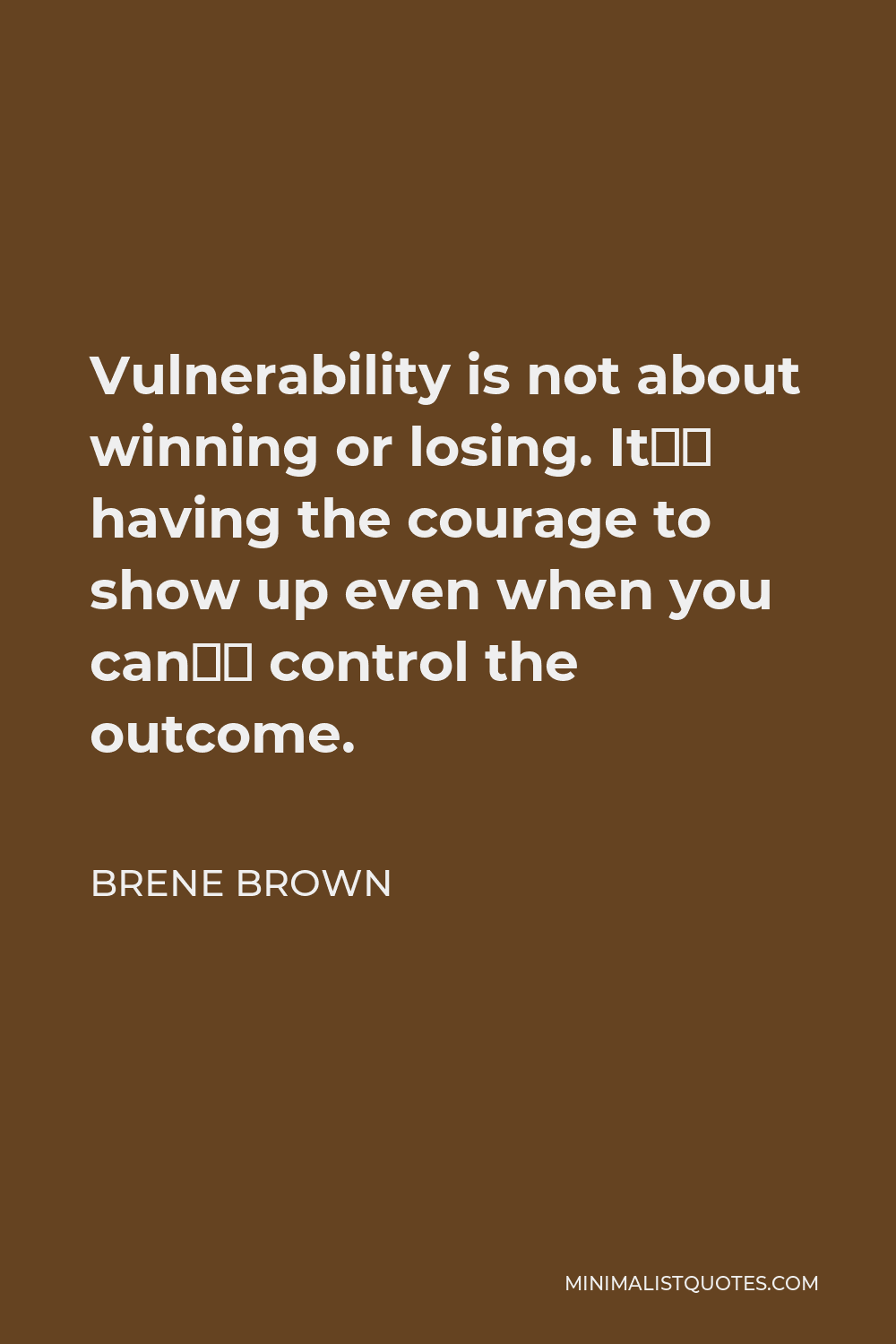 Brene Brown Quote - Vulnerability is not about winning or losing. It’s having the courage to show up even when you can’t control the outcome.