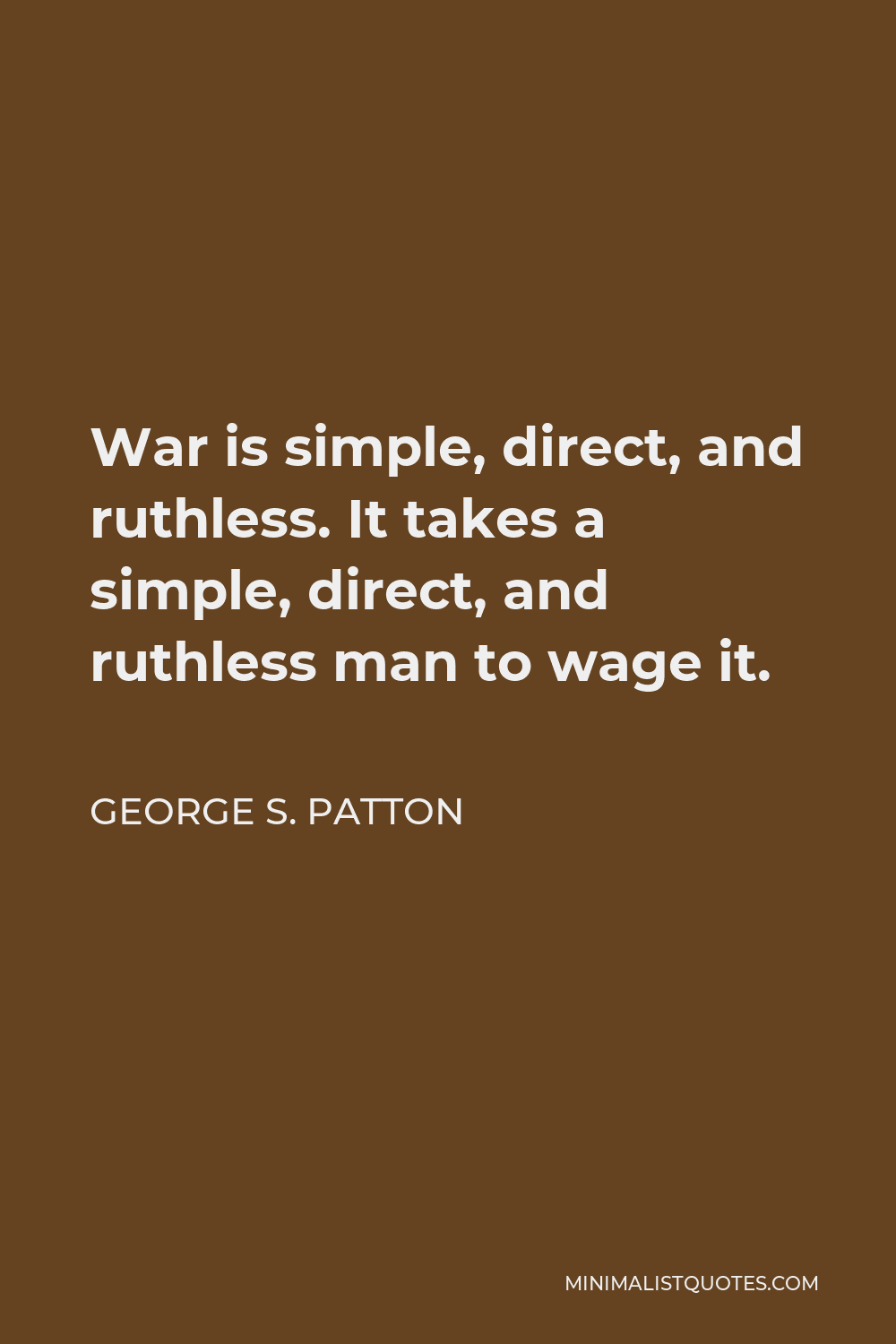 George S. Patton Quote - War is simple, direct, and ruthless. It takes a simple, direct, and ruthless man to wage it.