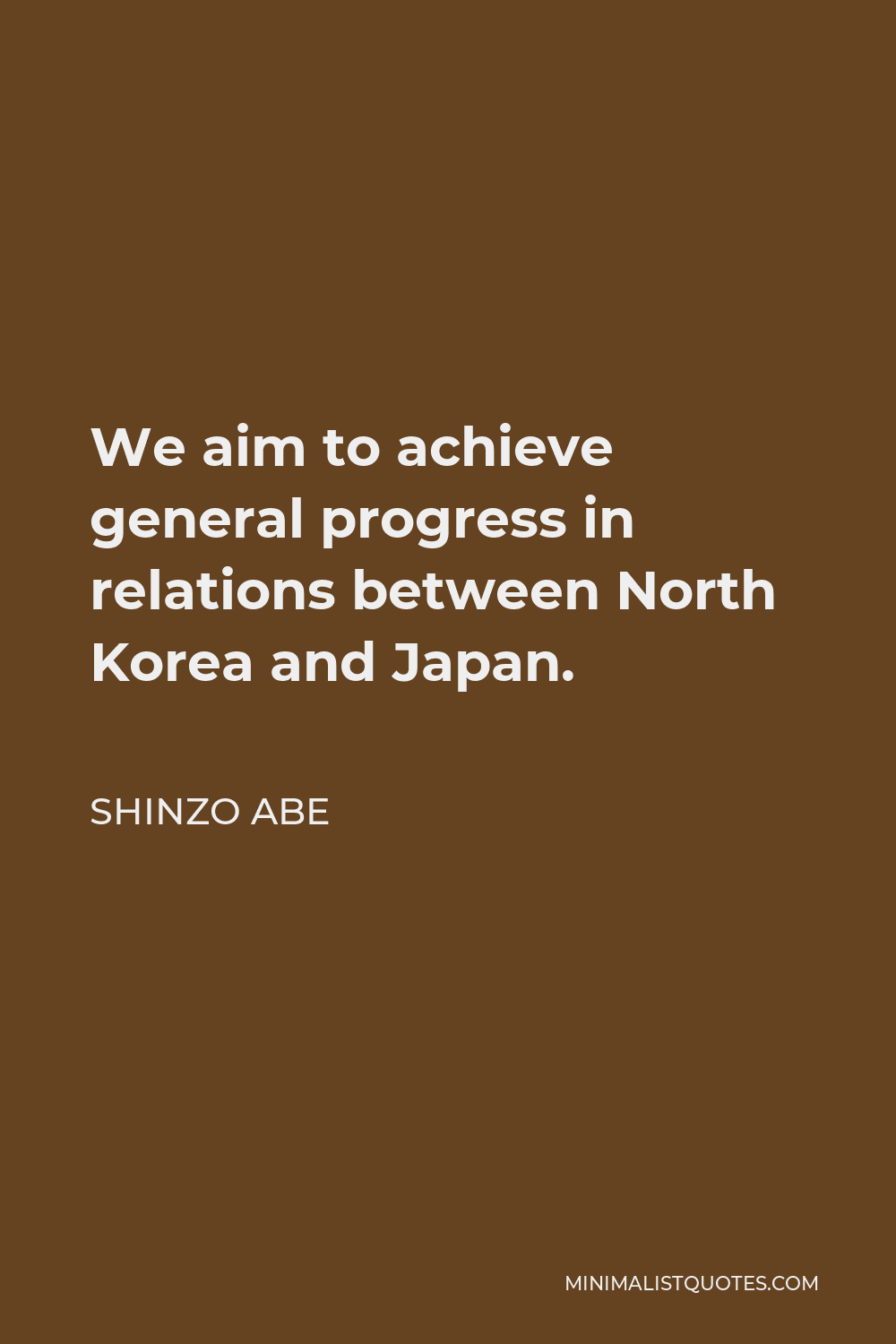 Shinzo Abe Quote - We aim to achieve general progress in relations between North Korea and Japan.