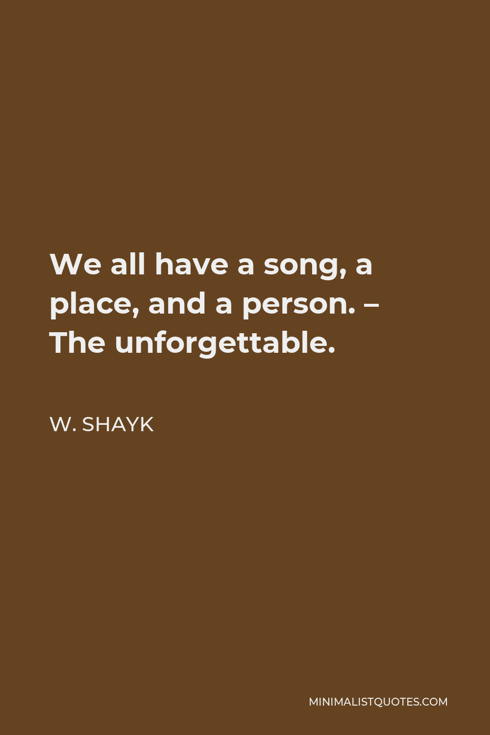 W. Shayk Quote - We all have a song, a place, and a person. – The unforgettable.