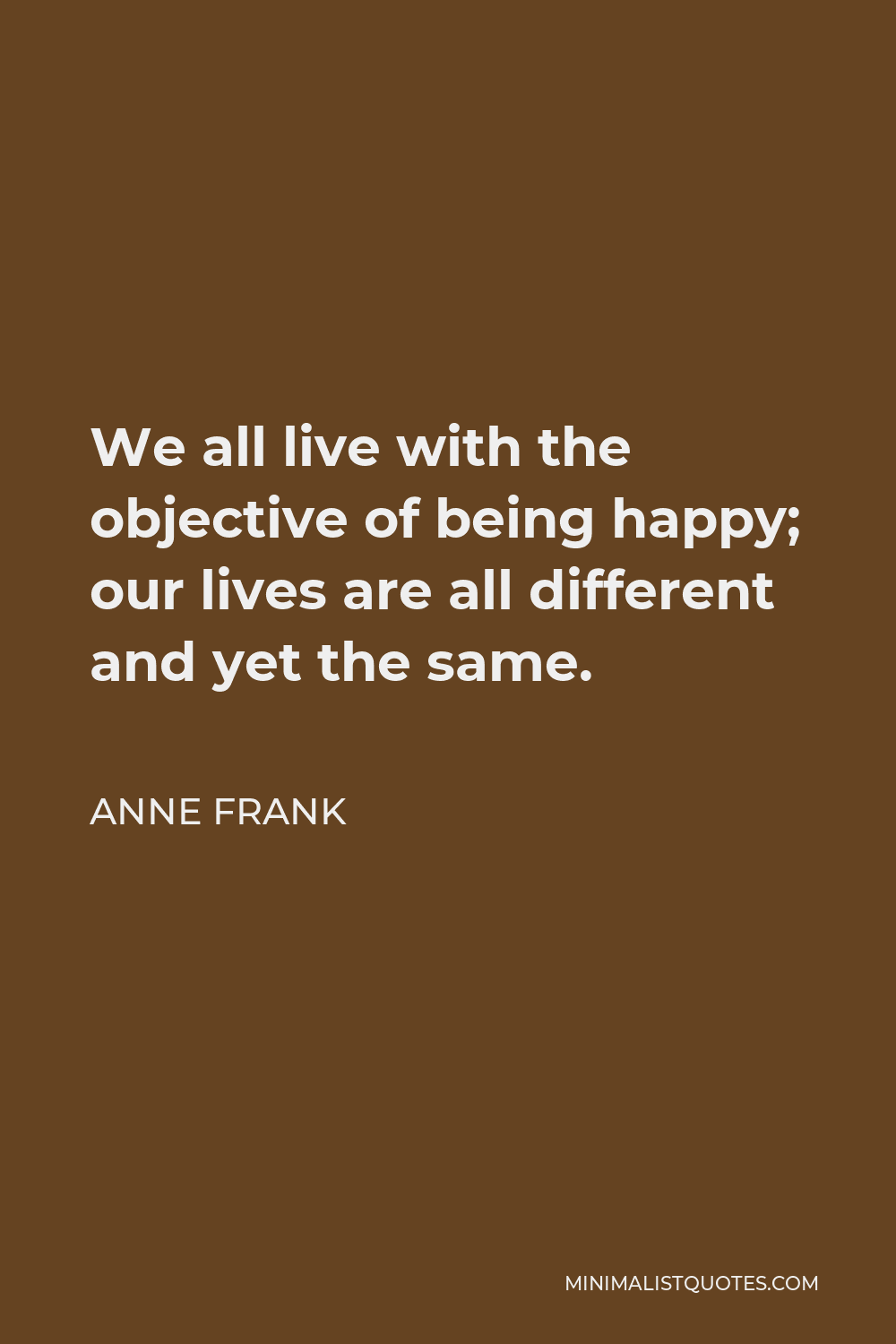 Anne Frank Quote: We all live with the objective of being happy; our ...