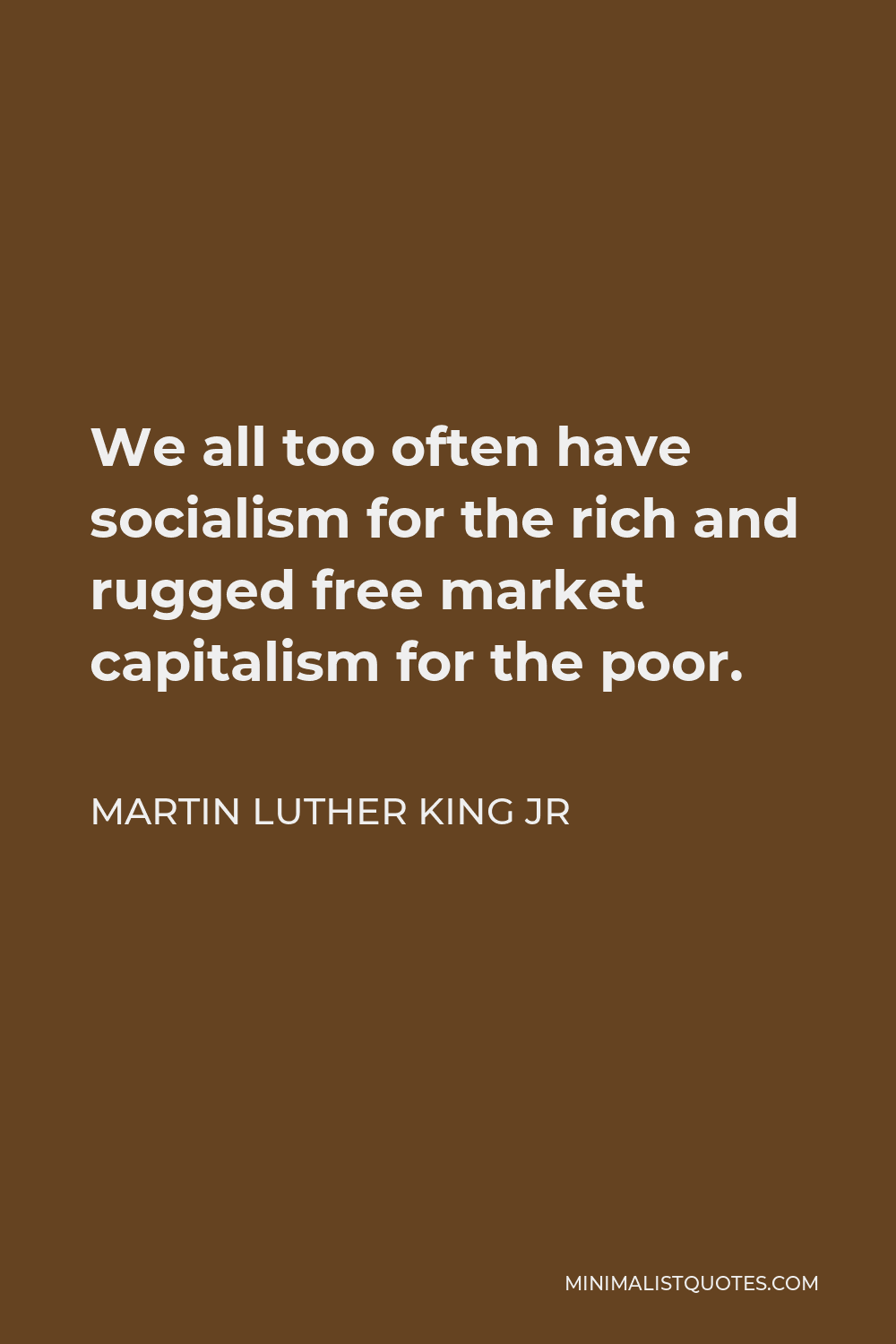Martin Luther King Jr Quote - We all too often have socialism for the rich and rugged free market capitalism for the poor.