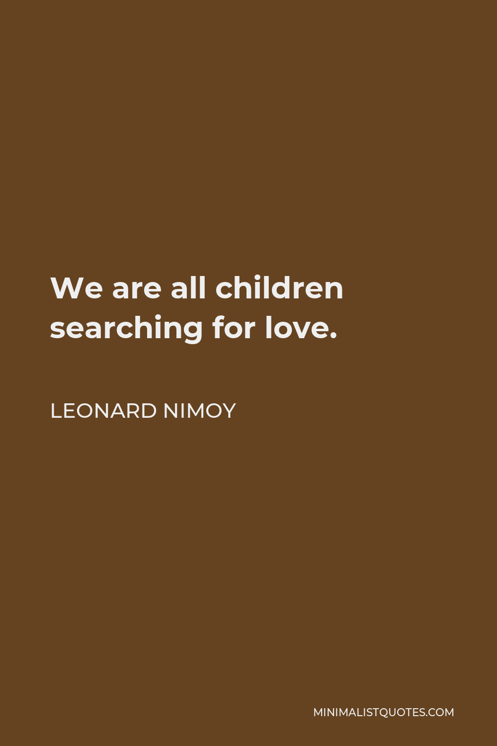 Leonard Nimoy Quote - We are all children searching for love.