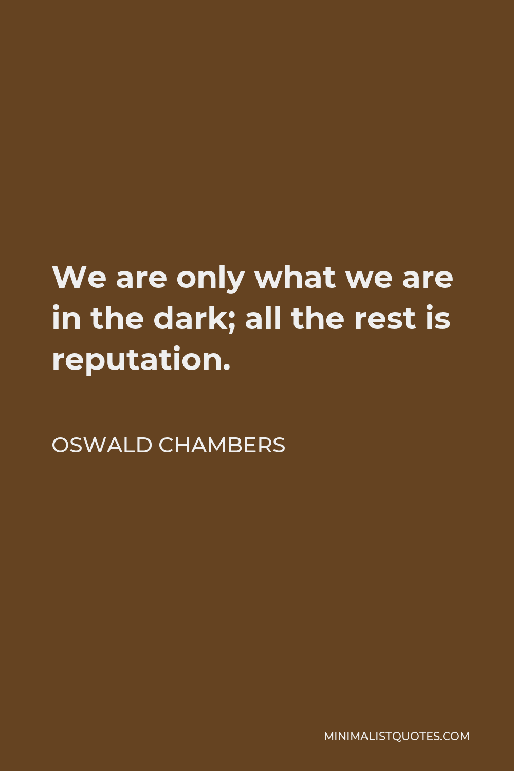 Oswald Chambers Quote - We are only what we are in the dark; all the rest is reputation.