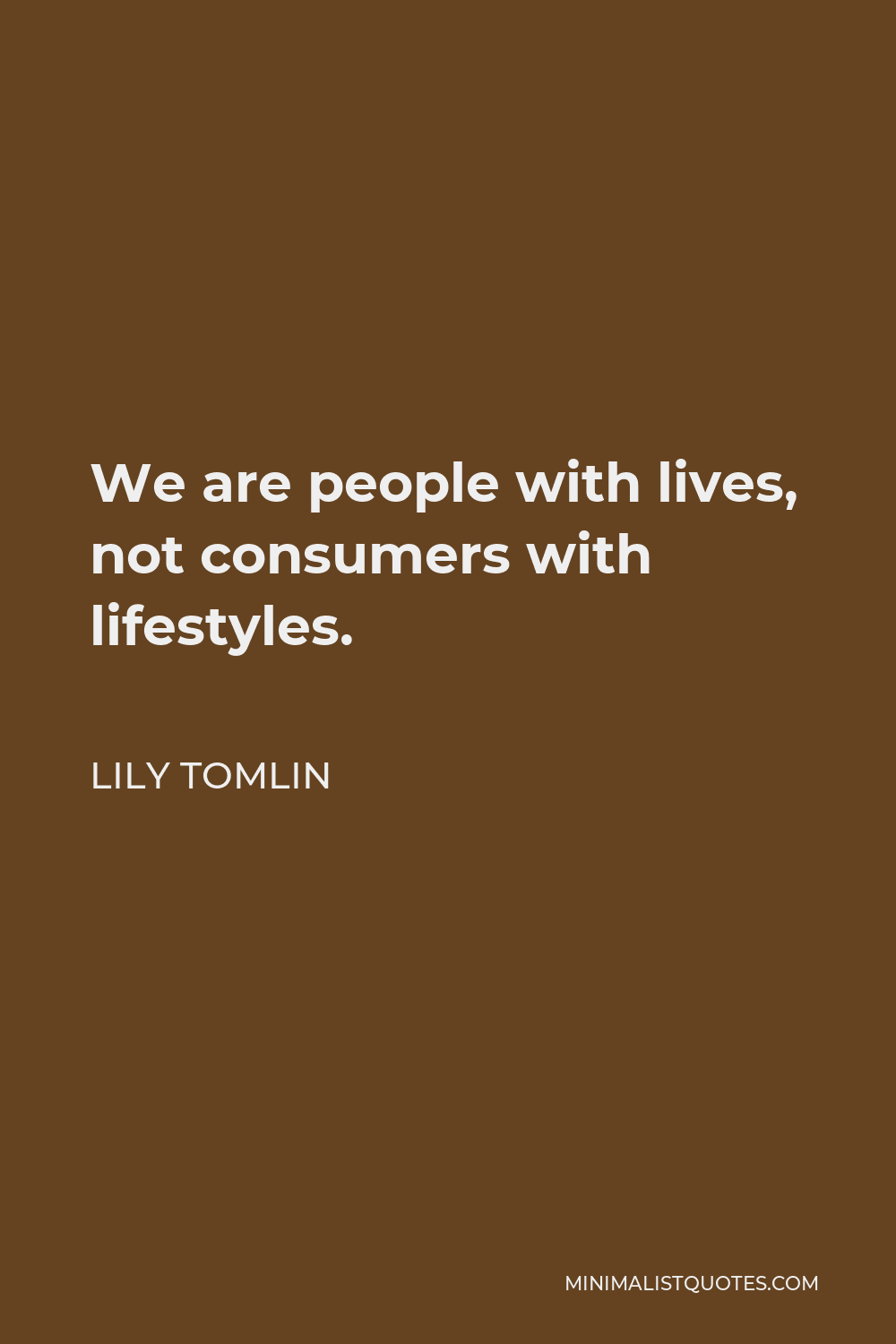 Lily Tomlin Quote - We are people with lives, not consumers with lifestyles.