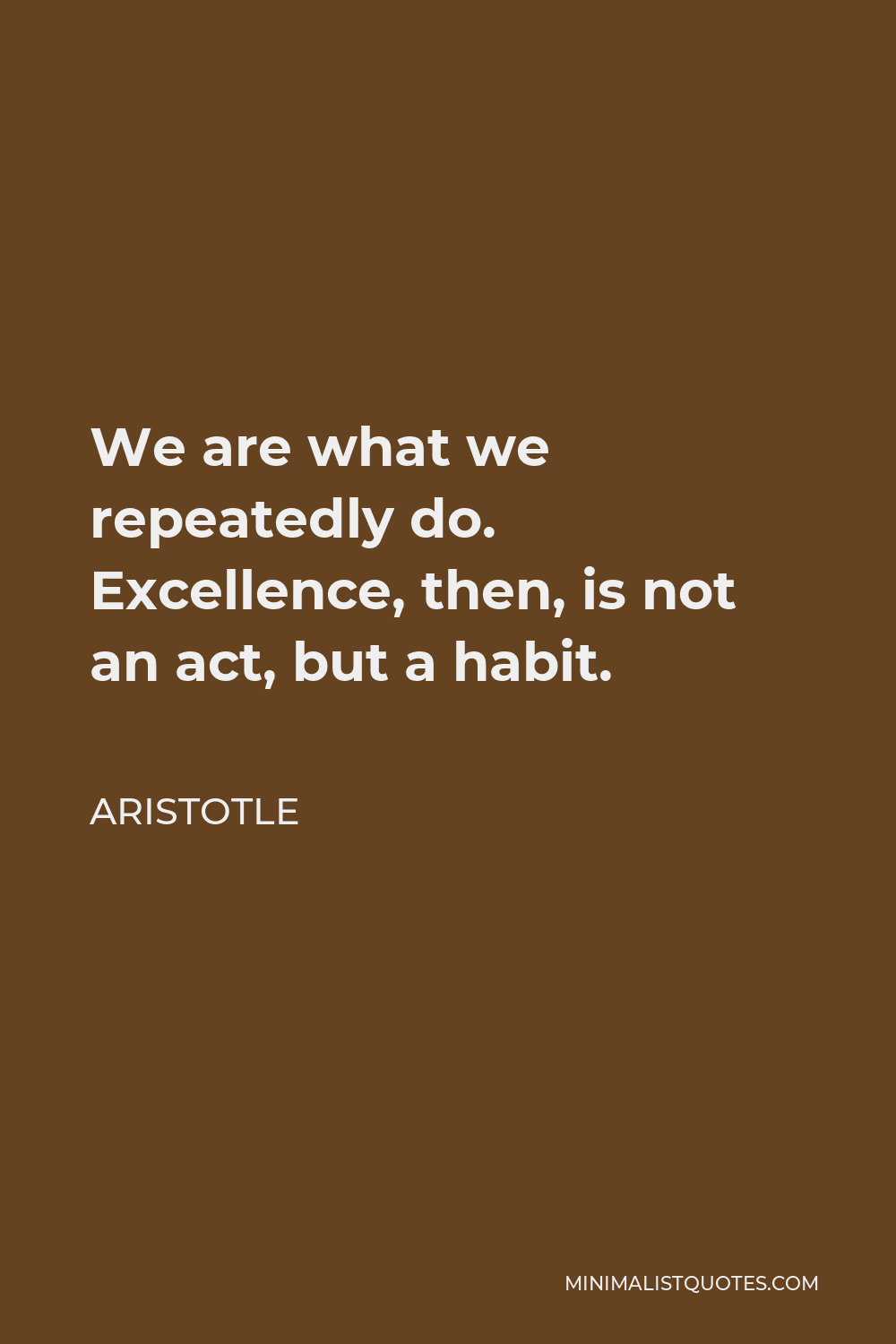Aristotle Quote - We are what we repeatedly do. Excellence, then, is not an act, but a habit.