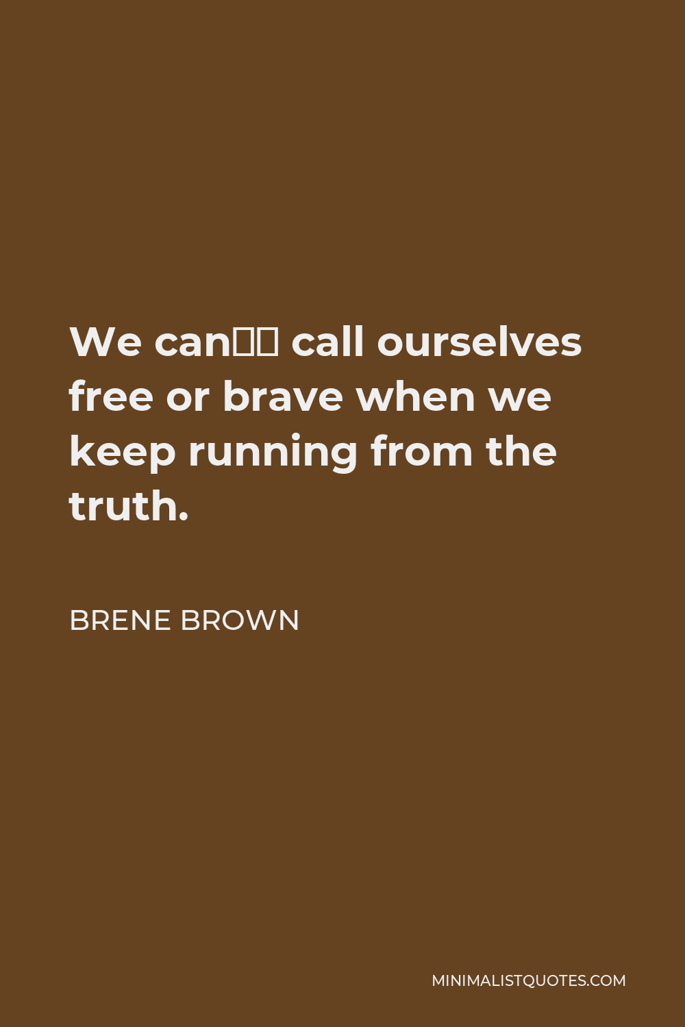 Brene Brown Quote - We can’t call ourselves free or brave when we keep running from the truth.