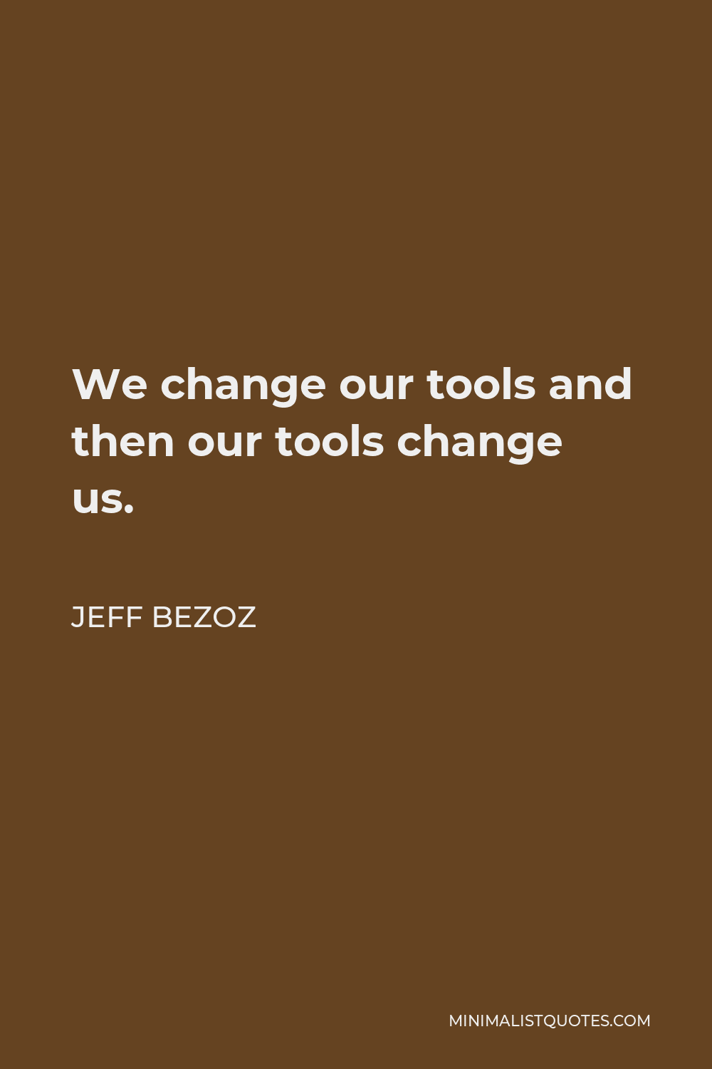 Jeff Bezoz Quote - We change our tools and then our tools change us.