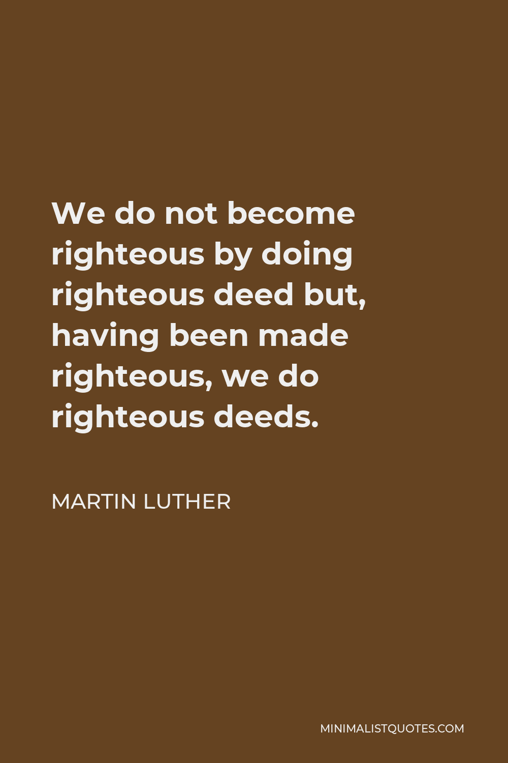 Martin Luther Quote: We do not become righteous by doing righteous deed ...