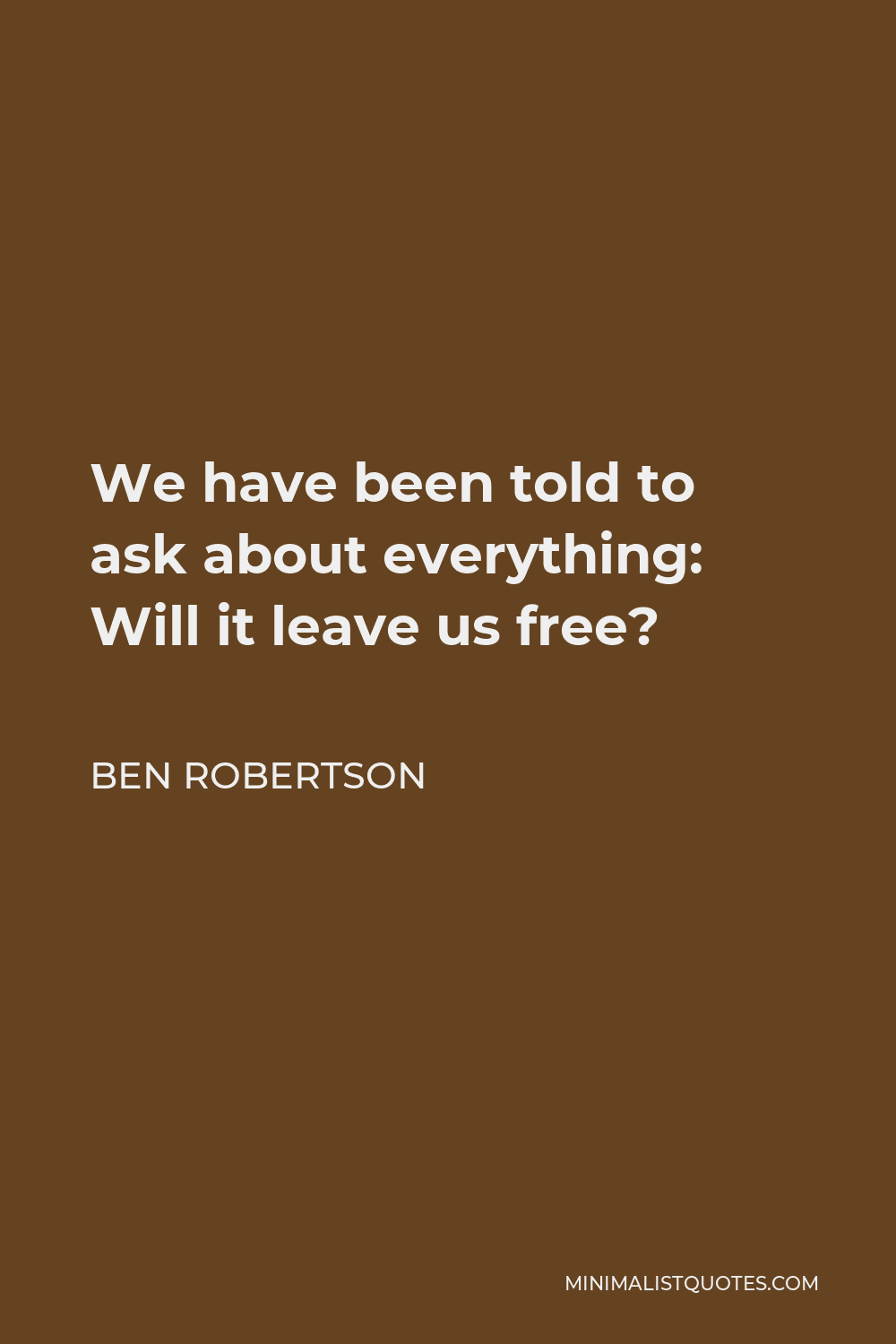 Ben Robertson Quote - We have been told to ask about everything: Will it leave us free?