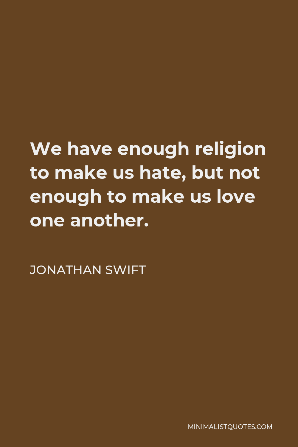 Jonathan Swift Quote - We have enough religion to make us hate, but not enough to make us love one another.