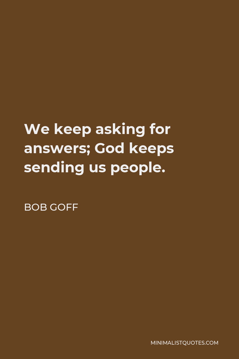 Bob Goff Quote - We keep asking for answers; God keeps sending us people.