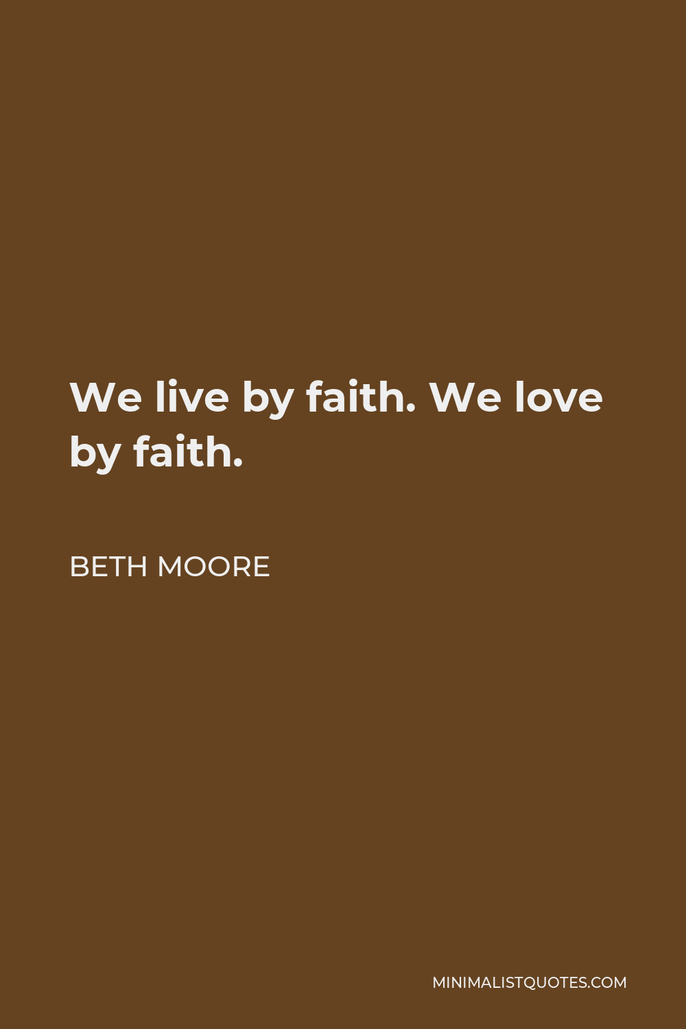 Beth Moore Quote - We live by faith. We love by faith.