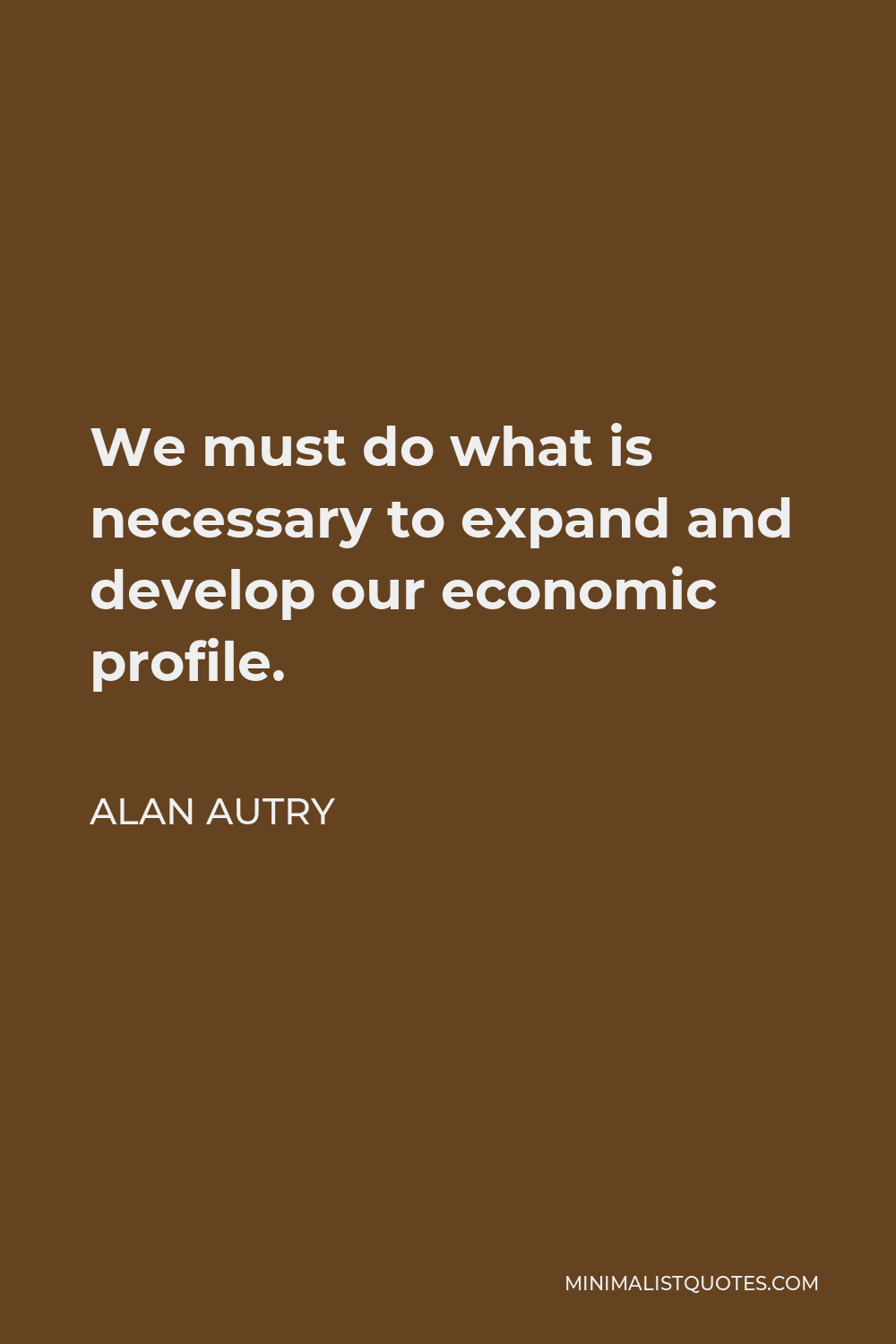 Alan Autry Quote - We must do what is necessary to expand and develop our economic profile.