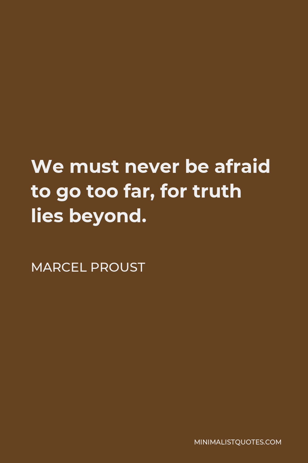 Marcel Proust Quote - We must never be afraid to go too far, for truth lies beyond.