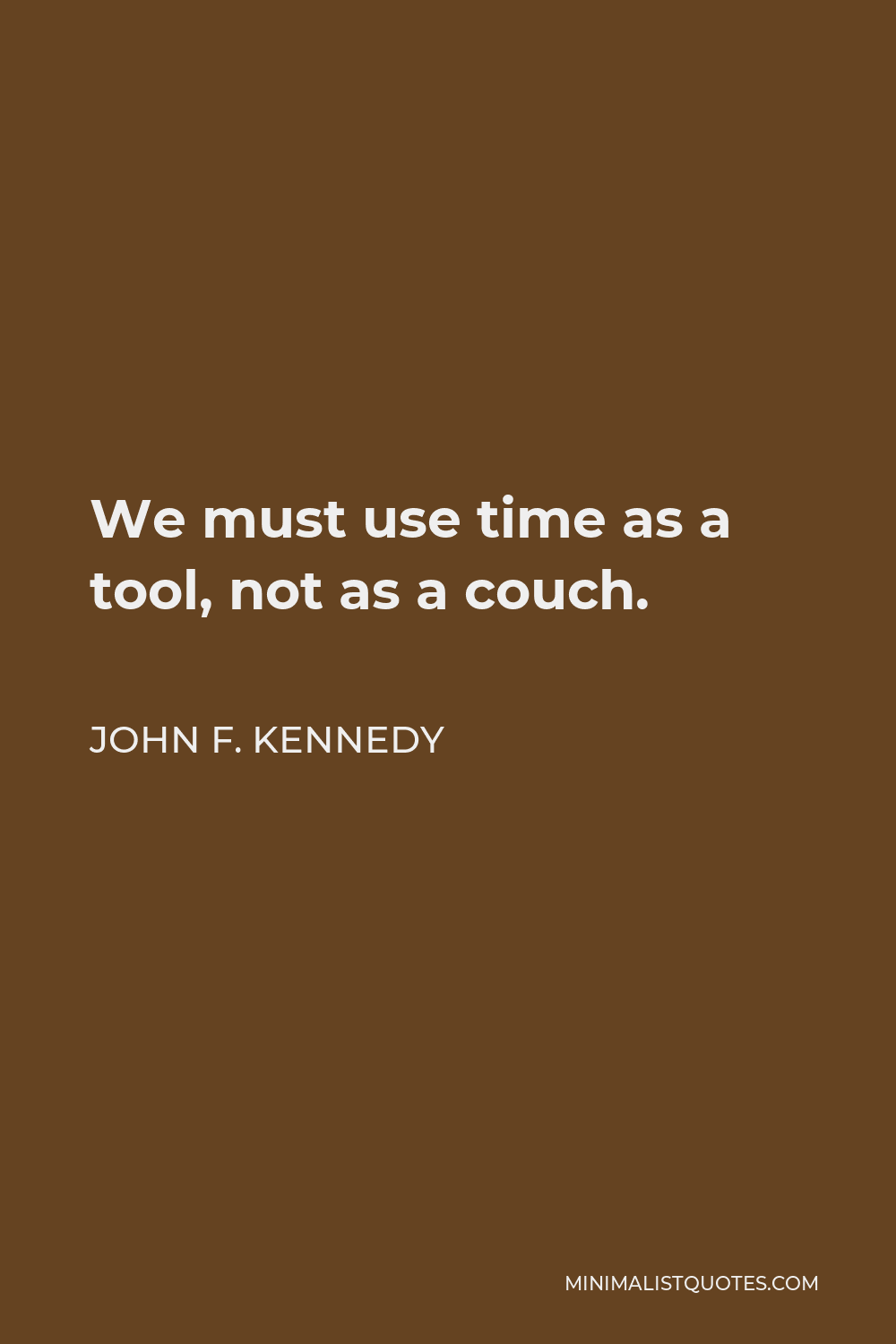 John F. Kennedy Quote - We must use time as a tool, not as a couch.