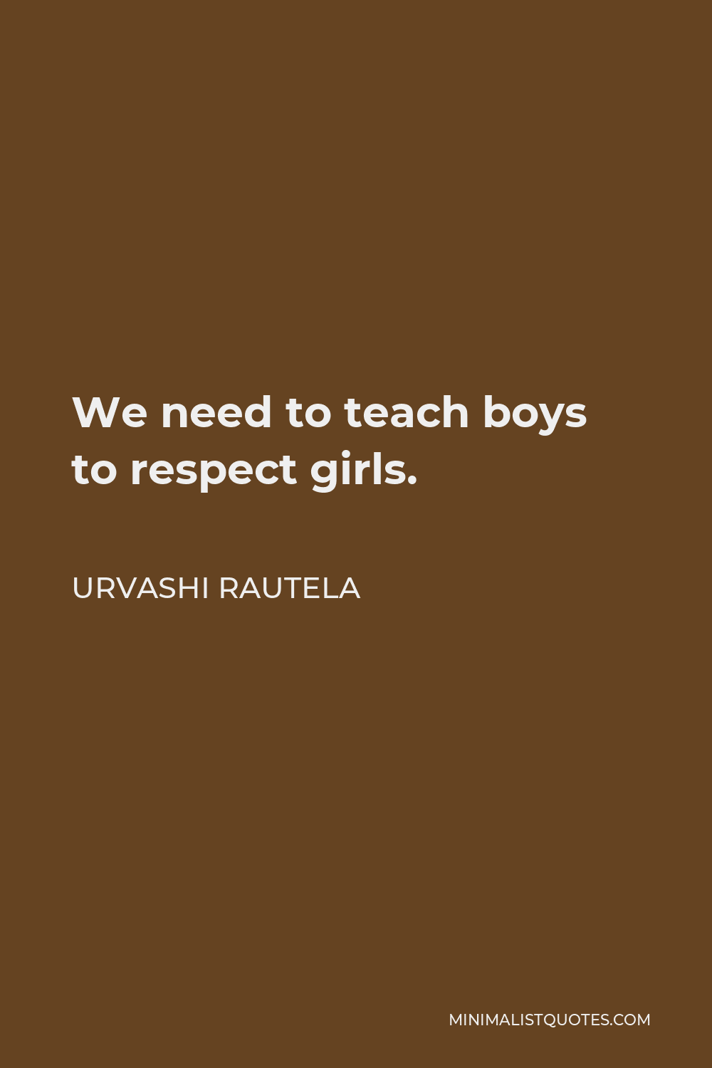Urvashi Rautela Quote - We need to teach boys to respect girls.