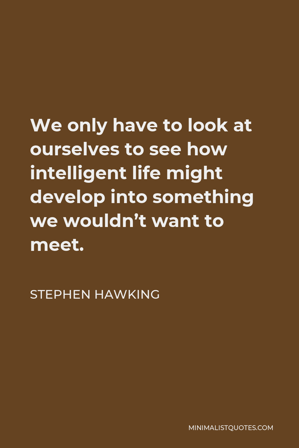 Stephen Hawking Quote - We only have to look at ourselves to see how intelligent life might develop into something we wouldn’t want to meet.