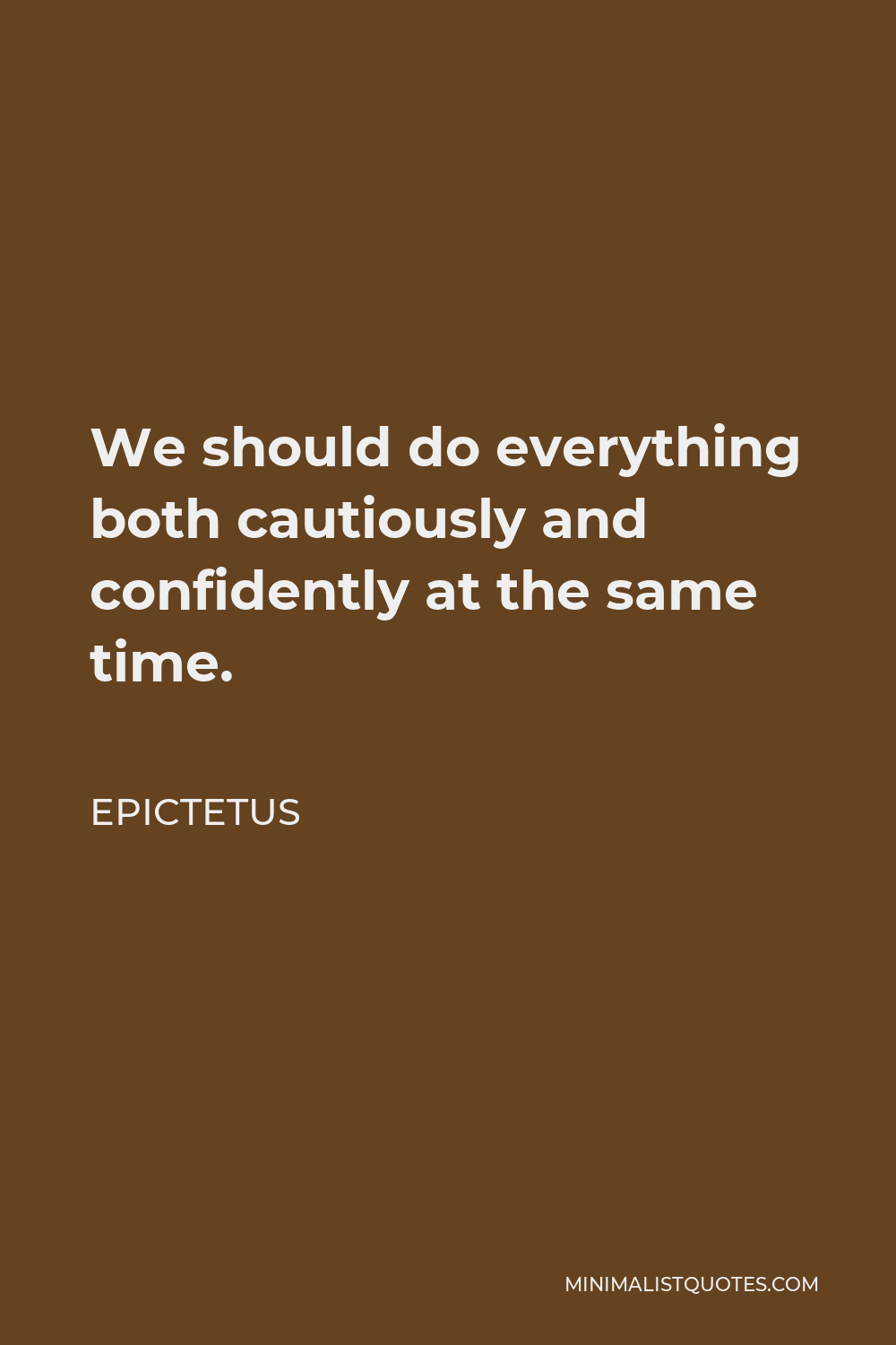 Epictetus Quote - We should do everything both cautiously and confidently at the same time.