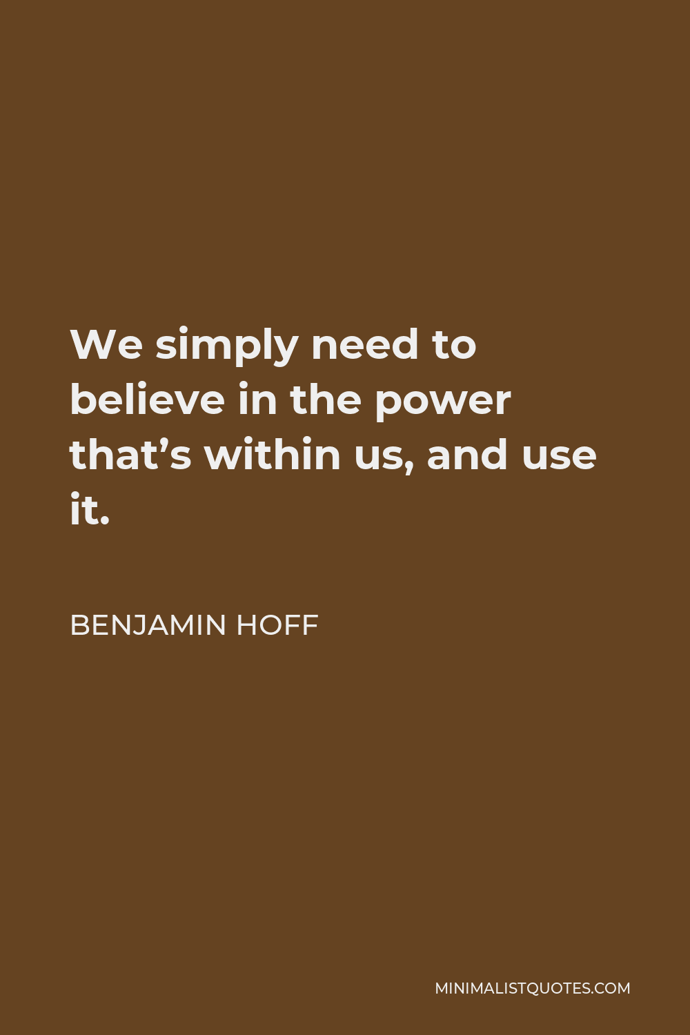 Benjamin Hoff Quote - We simply need to believe in the power that’s within us, and use it.