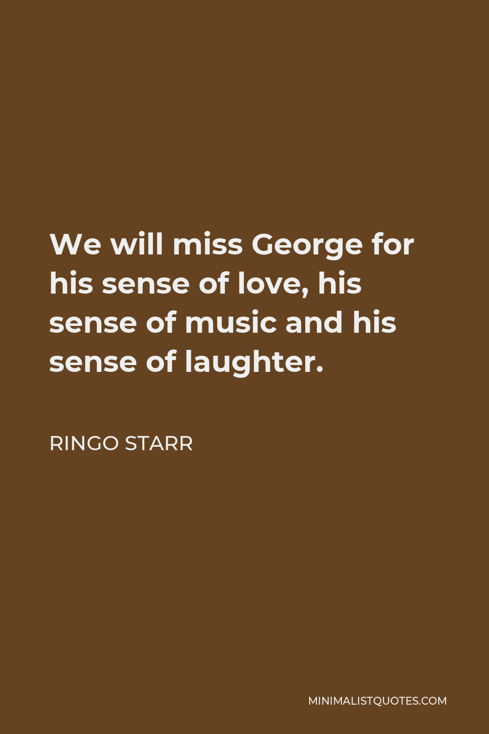 Ringo Starr Quote - We will miss George for his sense of love, his sense of music and his sense of laughter.