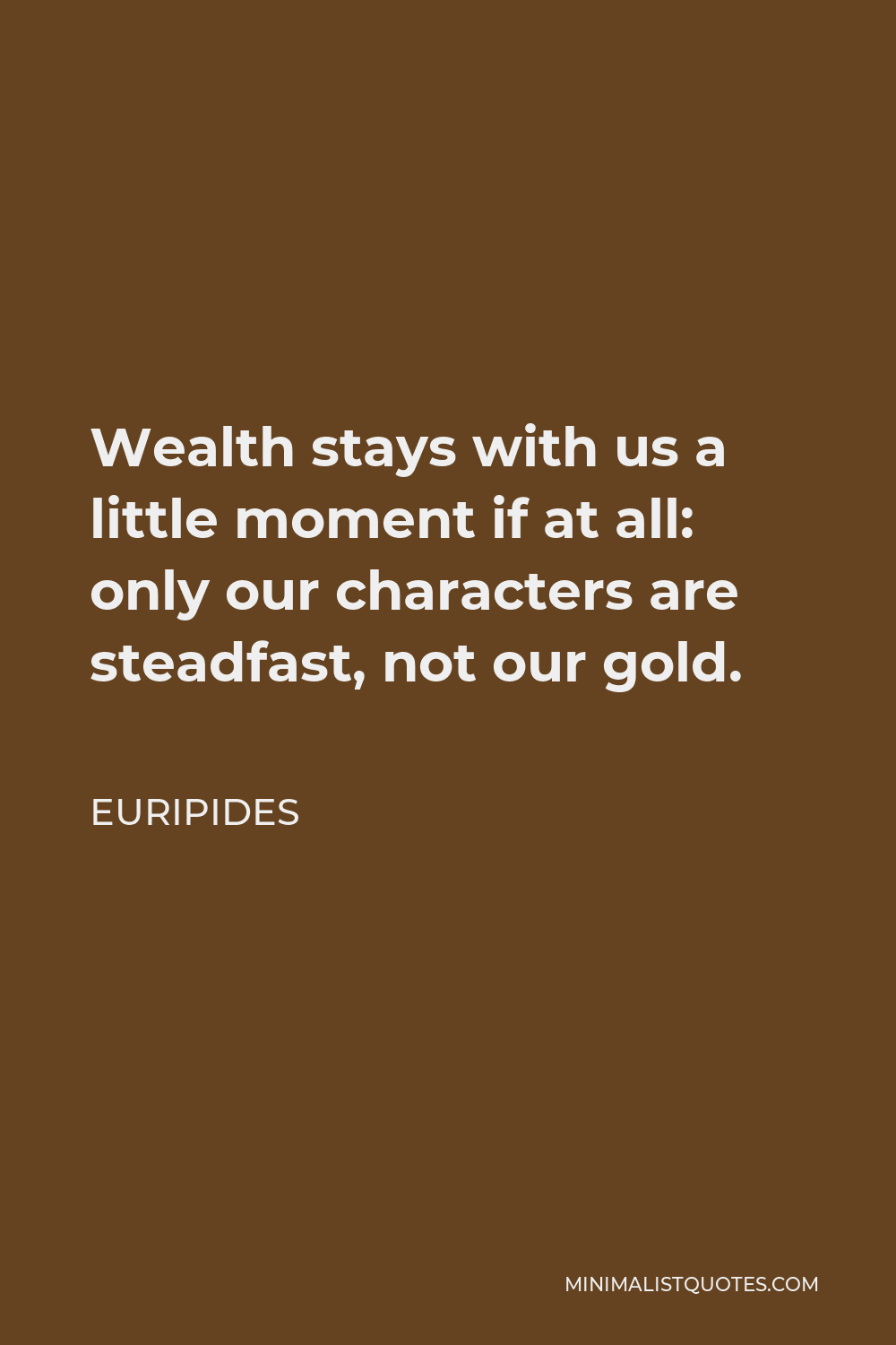 Euripides Quote - Wealth stays with us a little moment if at all: only our characters are steadfast, not our gold.
