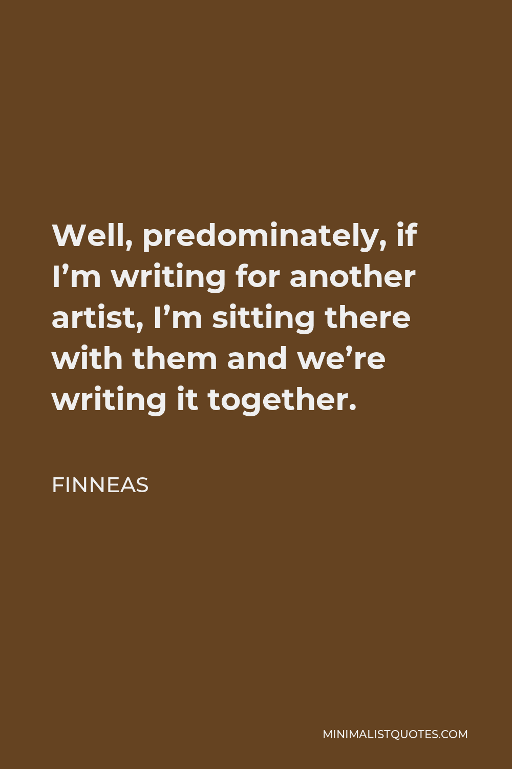 Finneas Quote - Well, predominately, if I’m writing for another artist, I’m sitting there with them and we’re writing it together.