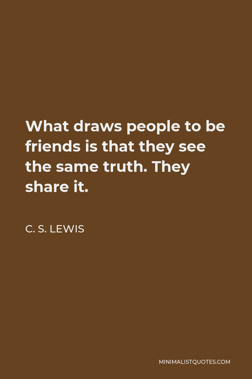 C. S. Lewis Quote - What draws people to be friends is that they see the same truth. They share it.