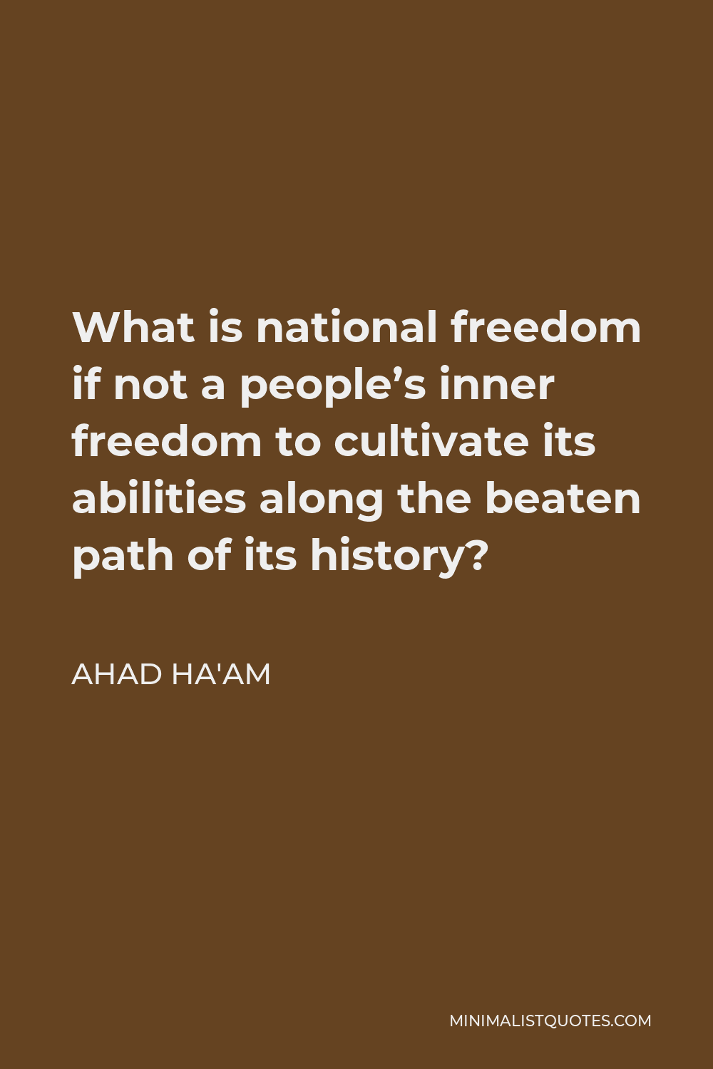 Ahad Ha'am Quote - What is national freedom if not a people’s inner freedom to cultivate its abilities along the beaten path of its history?