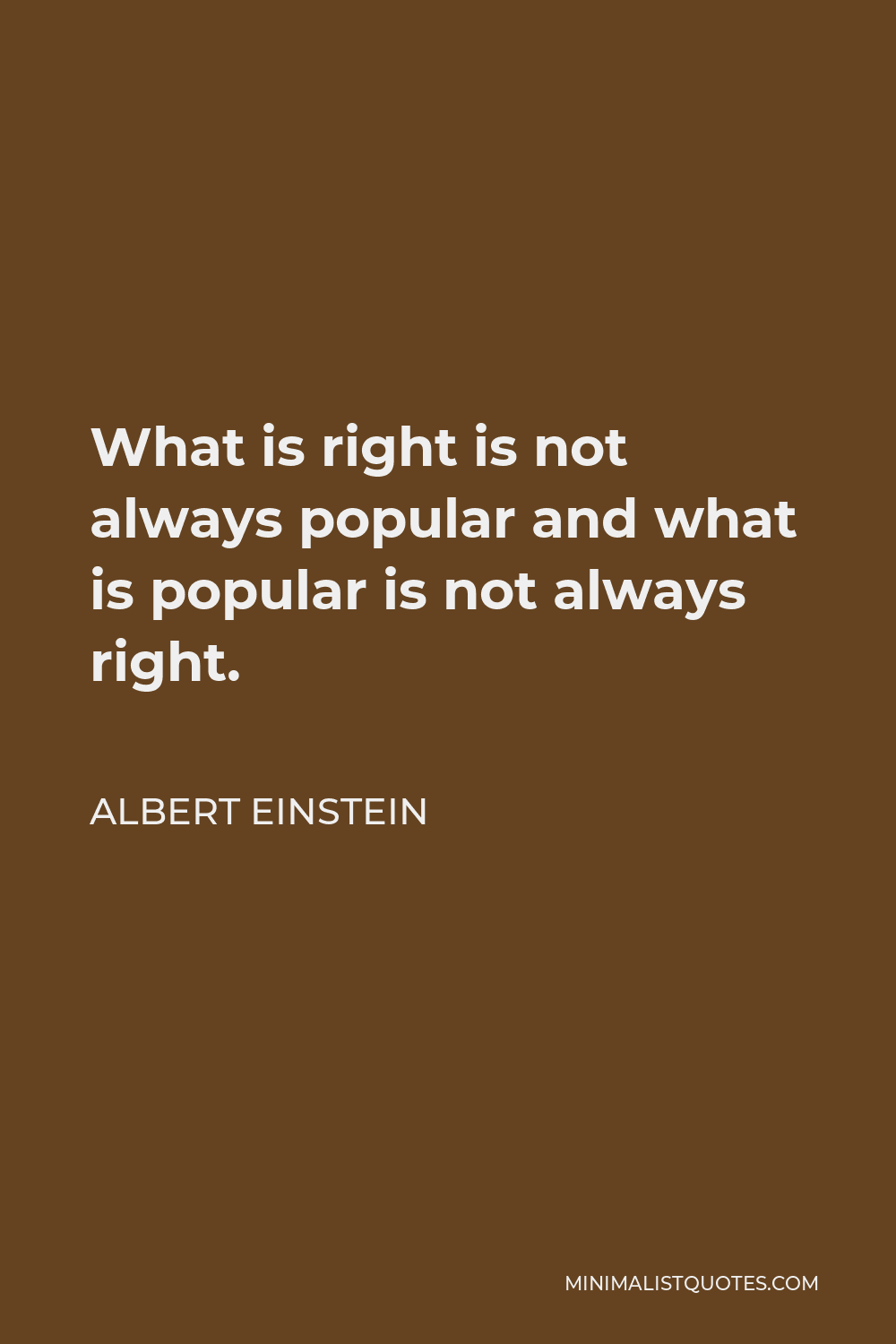 Albert Einstein Quote - What is right is not always popular and what is popular is not always right.