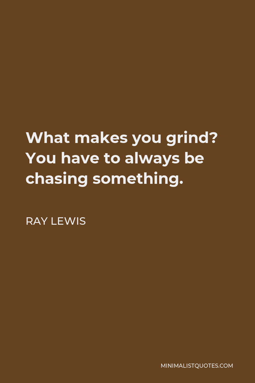 Ray Lewis Quote - What makes you grind? You have to always be chasing something.