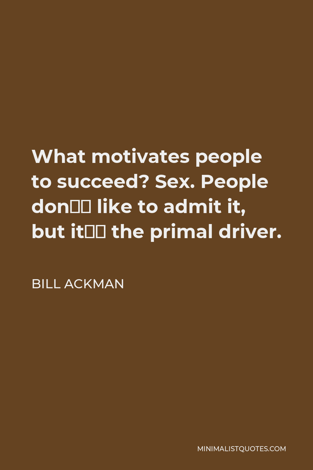 Bill Ackman Quote - What motivates people to succeed? Sex. People don’t like to admit it, but it’s the primal driver.