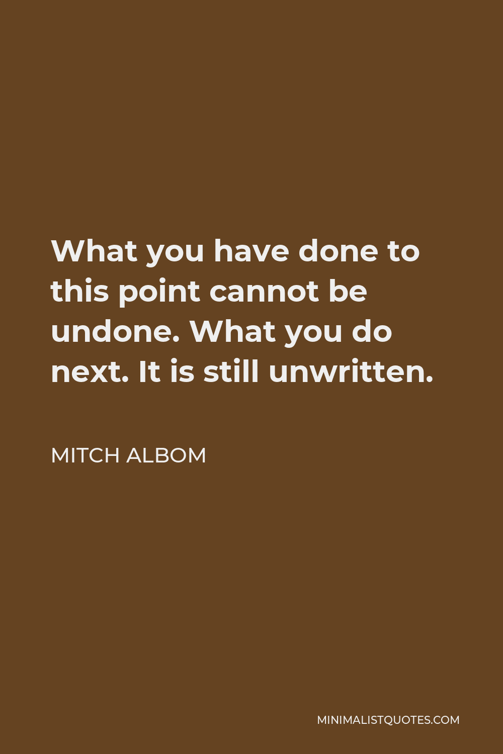 Mitch Albom Quote - What you have done to this point cannot be undone. What you do next. It is still unwritten.