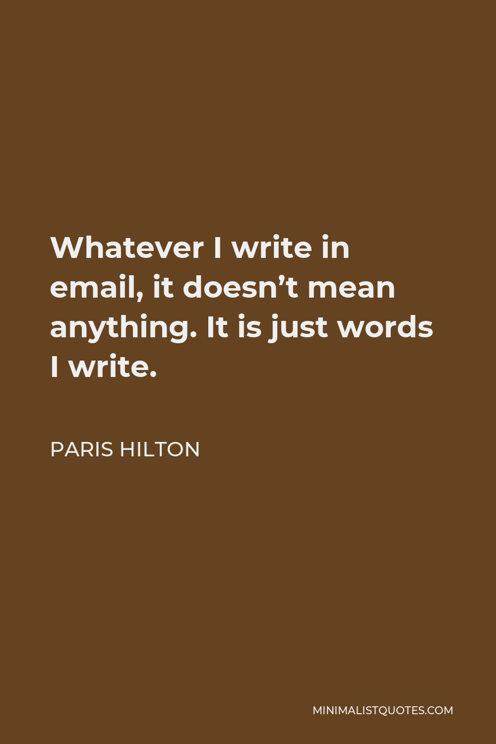 Paris Hilton Quote - Whatever I write in email, it doesn’t mean anything. It is just words I write.