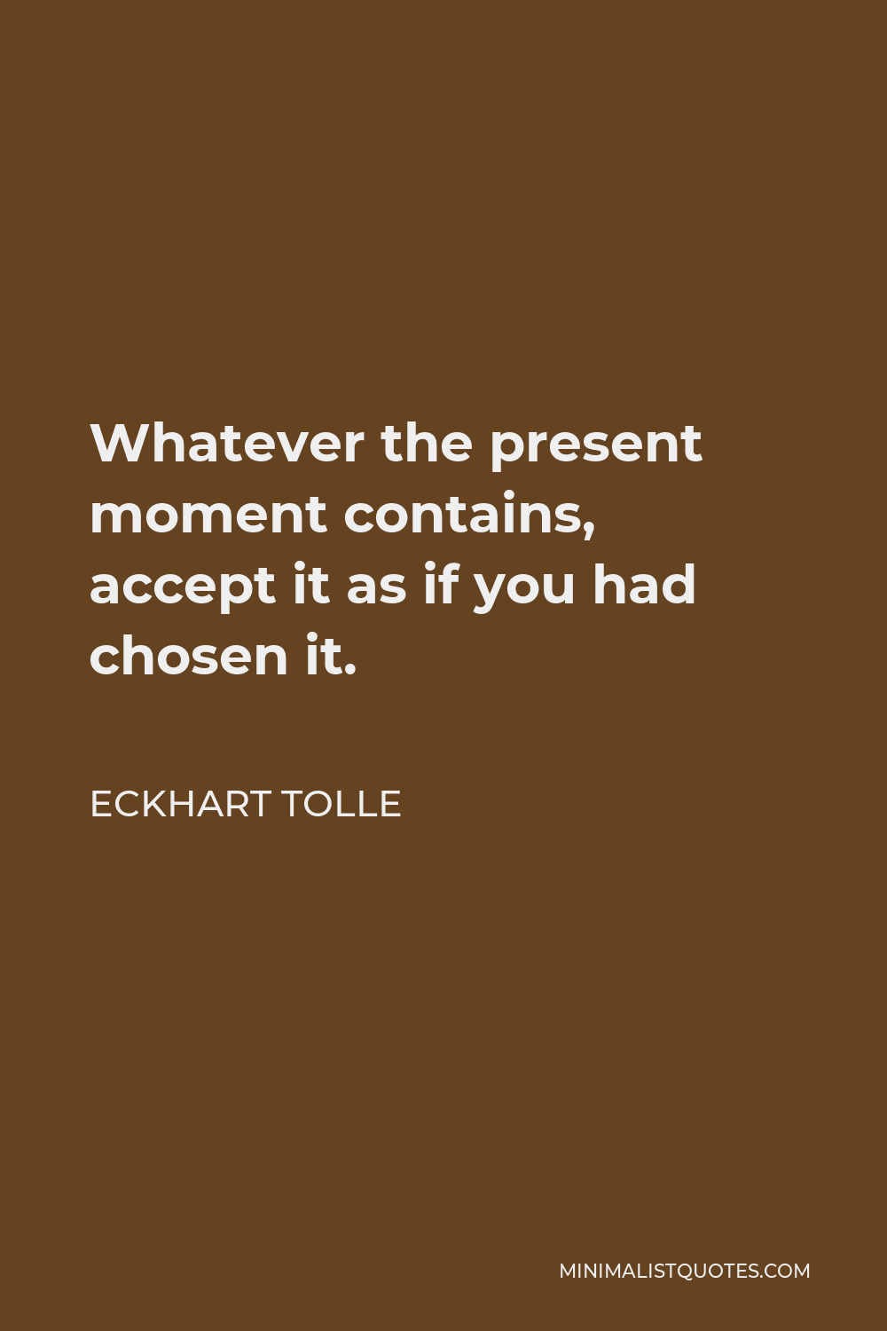 Eckhart Tolle Quote Whatever The Present Moment Contains Accept It As If You Had Chosen It