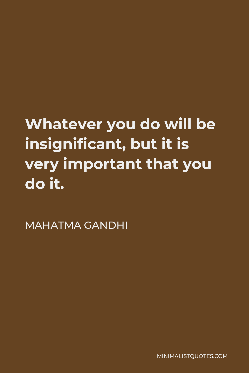 Mahatma Gandhi Quote: Whatever you do will be insignificant, but it is ...