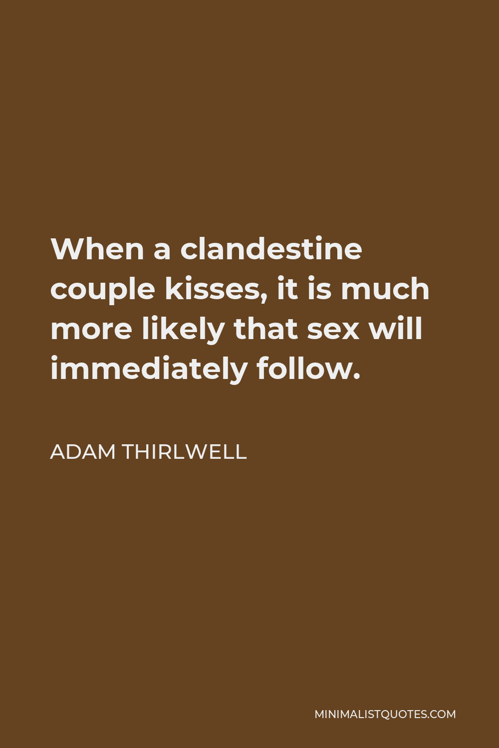 Adam Thirlwell Quote - When a clandestine couple kisses, it is much more likely that sex will immediately follow.