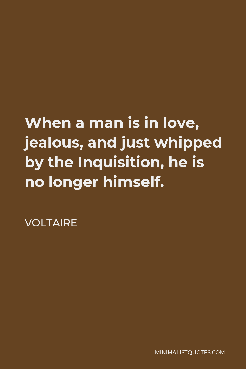 Voltaire Quote - When a man is in love, jealous, and just whipped by the Inquisition, he is no longer himself.
