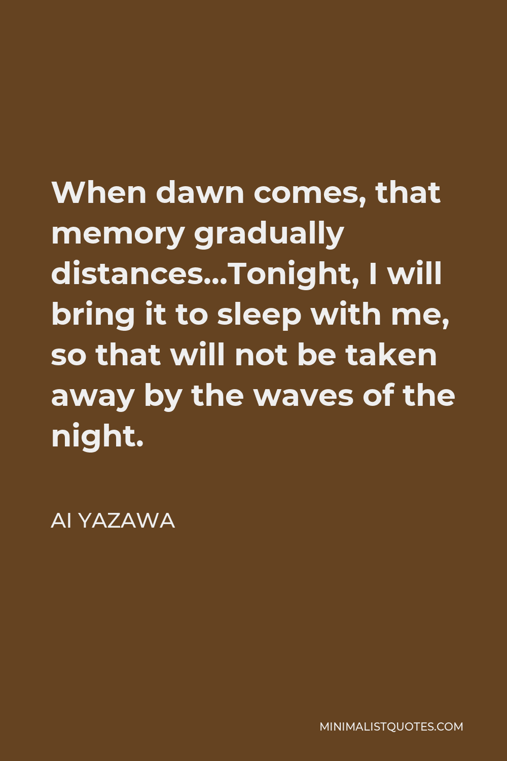 Ai Yazawa Quote - When dawn comes, that memory gradually distances…Tonight, I will bring it to sleep with me, so that will not be taken away by the waves of the night.