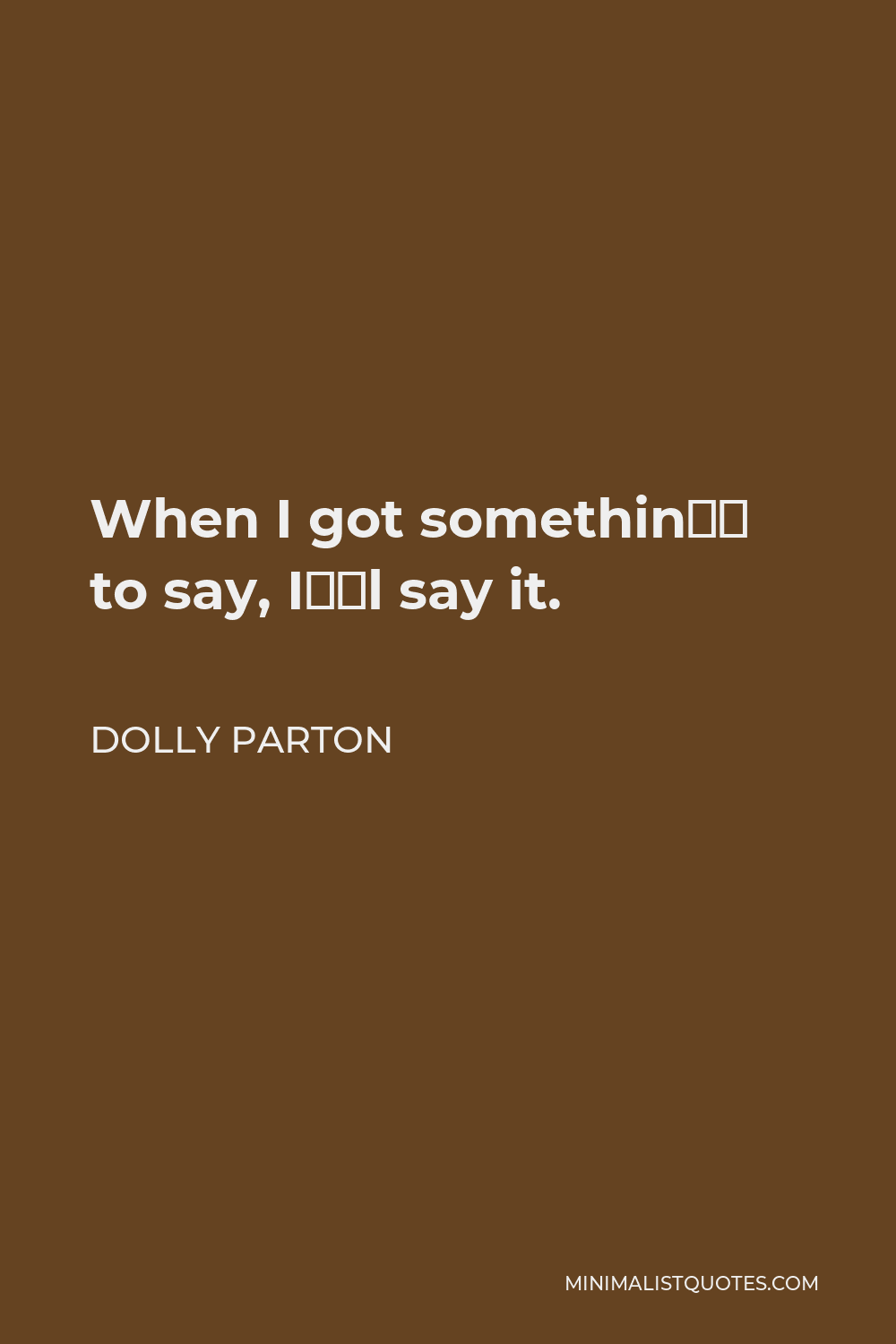 Dolly Parton Quote - When I got somethin’ to say, I’ll say it.