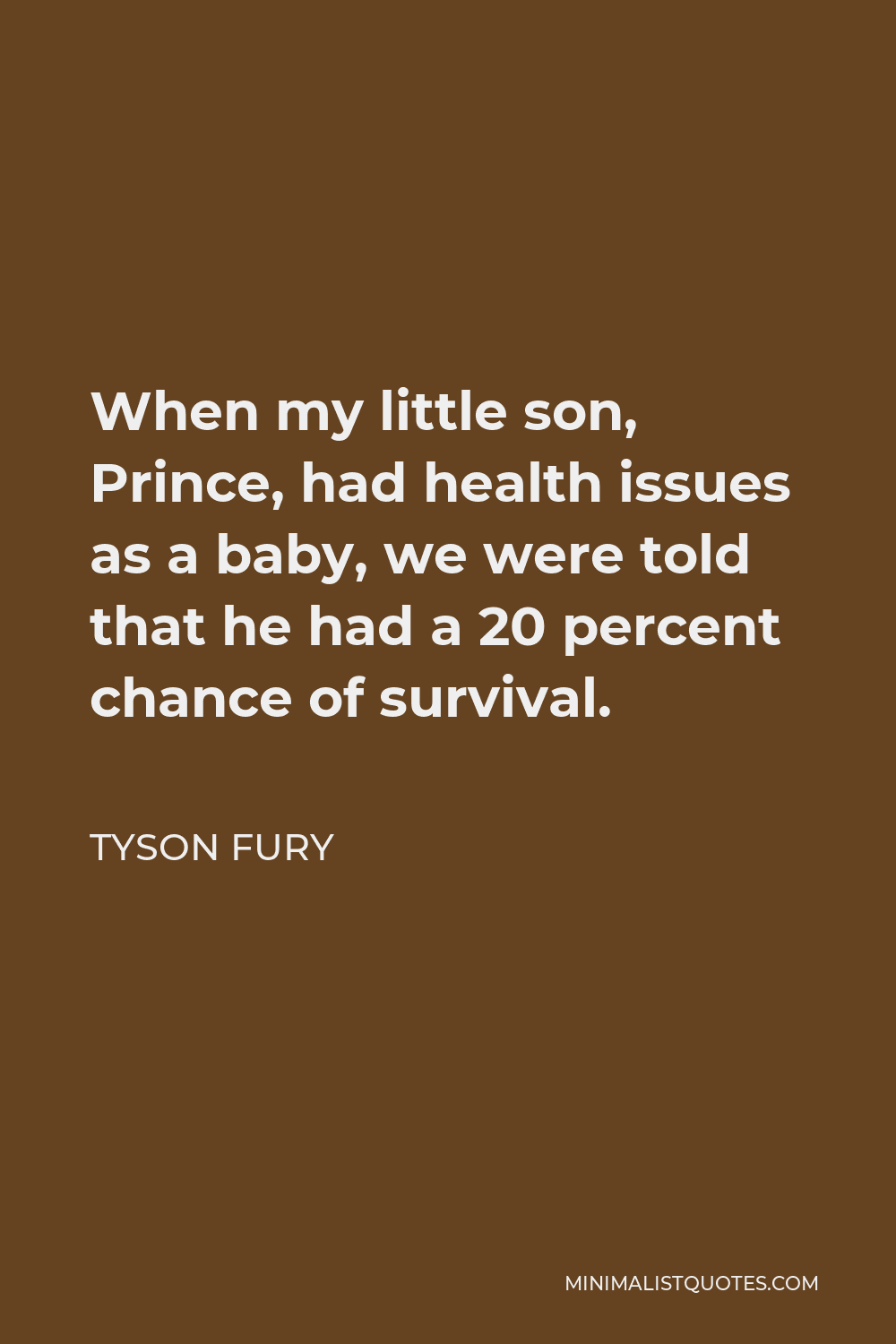 Tyson Fury Quote - When my little son, Prince, had health issues as a baby, we were told that he had a 20 percent chance of survival.