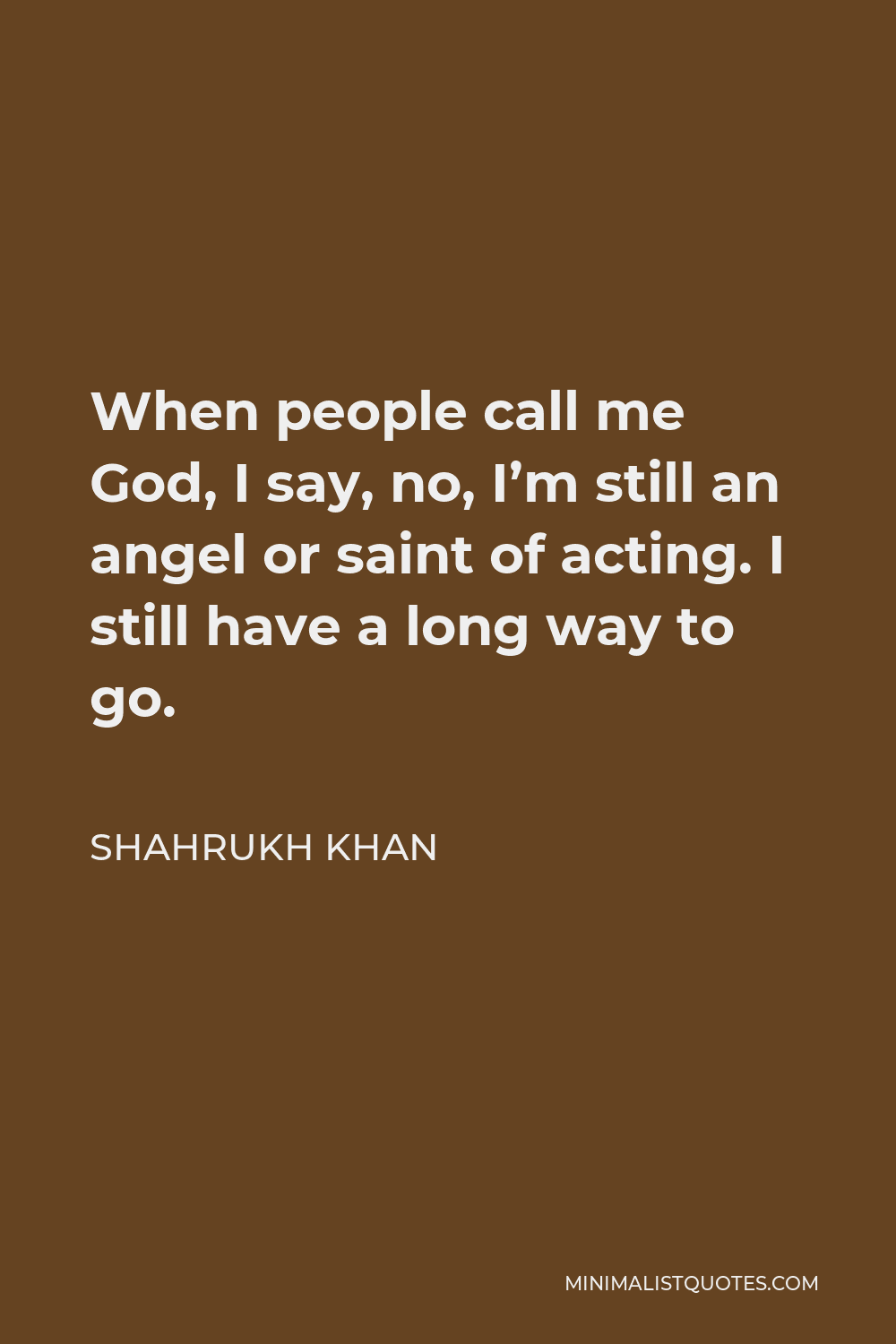 Shahrukh Khan Quote When People Call Me God I Say No I M Still An Angel Or Saint Of Acting I Still Have A Long Way To Go