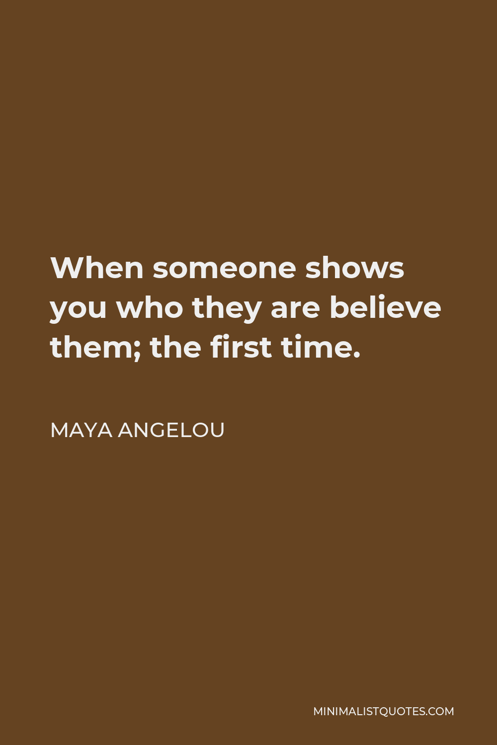 Maya Angelou Quote: When someone shows you who they are believe them ...