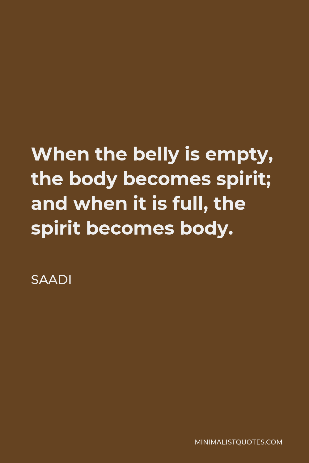 Saadi Quote - When the belly is empty, the body becomes spirit; and when it is full, the spirit becomes body.