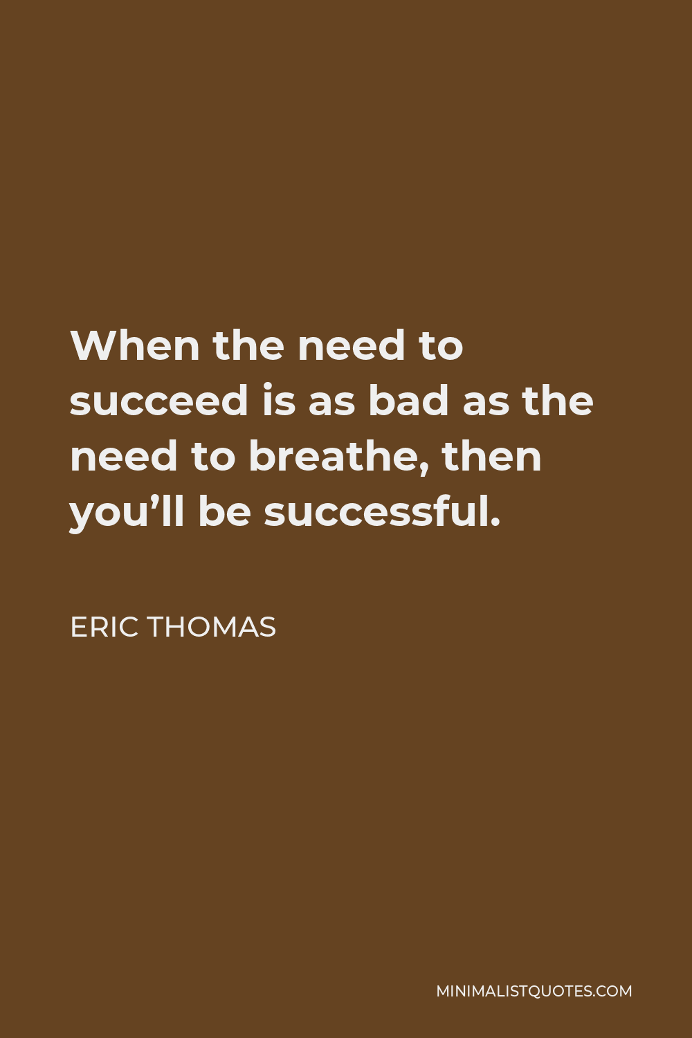 Eric Thomas Quote - When the need to succeed is as bad as the need to breathe, then you’ll be successful.