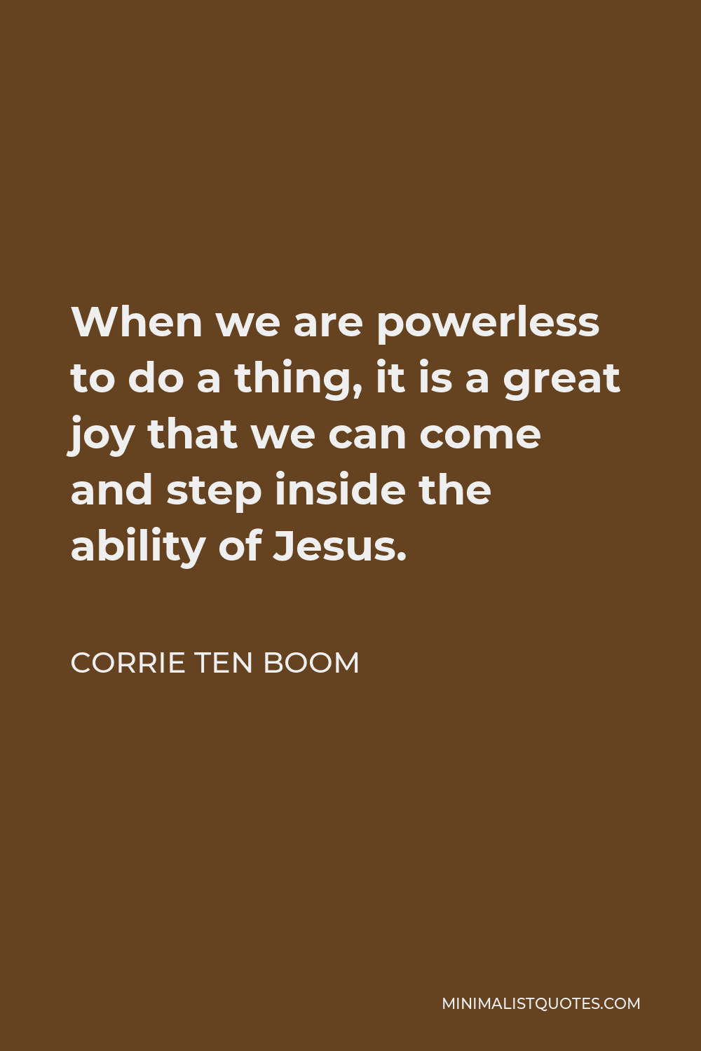 Corrie ten Boom Quote - When we are powerless to do a thing, it is a great joy that we can come and step inside the ability of Jesus.