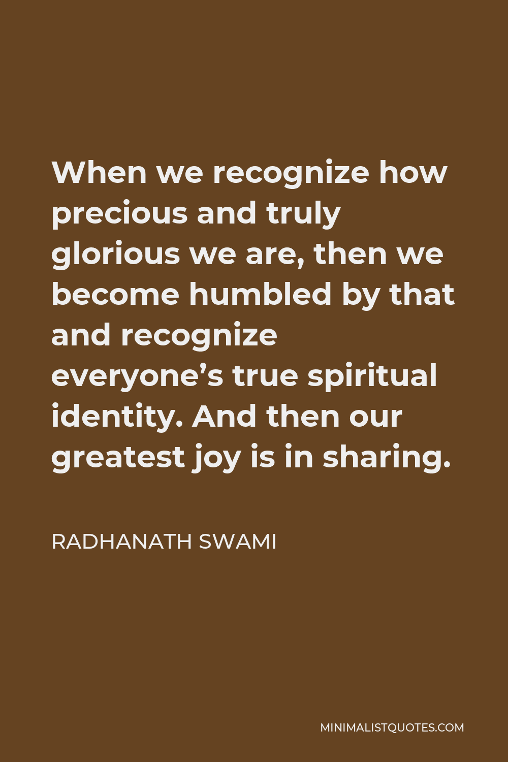 Radhanath Swami Quote - When we recognize how precious and truly glorious we are, then we become humbled by that and recognize everyone’s true spiritual identity. And then our greatest joy is in sharing.