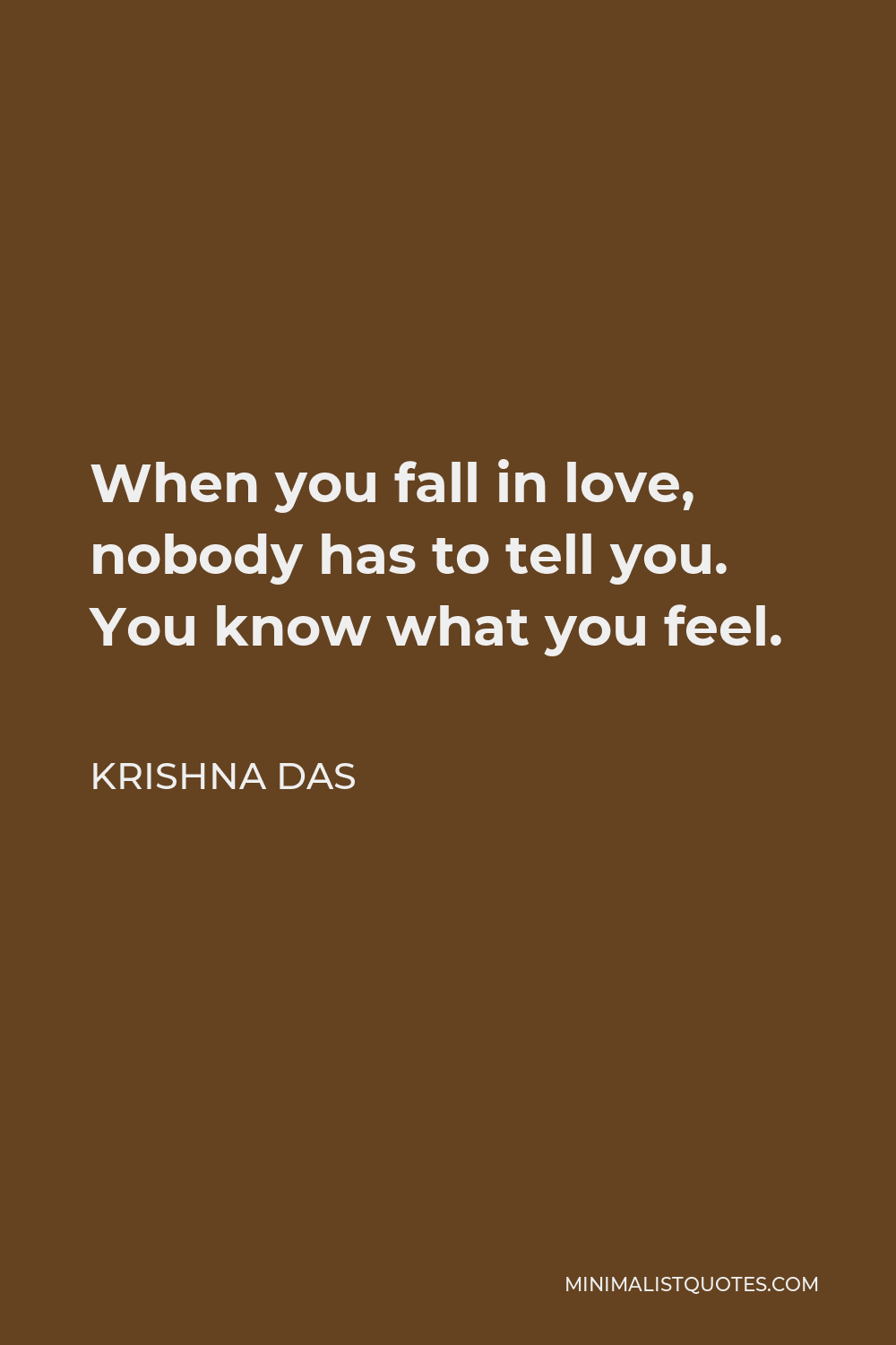 Krishna Das Quote - When you fall in love, nobody has to tell you. You know what you feel.