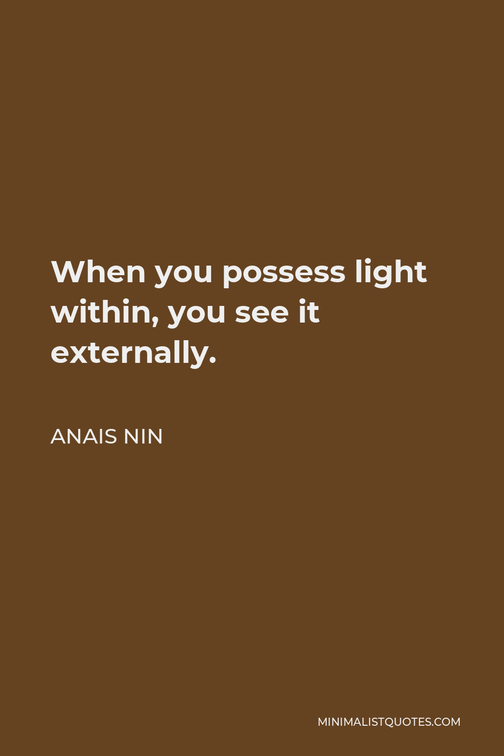 Anais Nin Quote - When you possess light within, you see it externally.